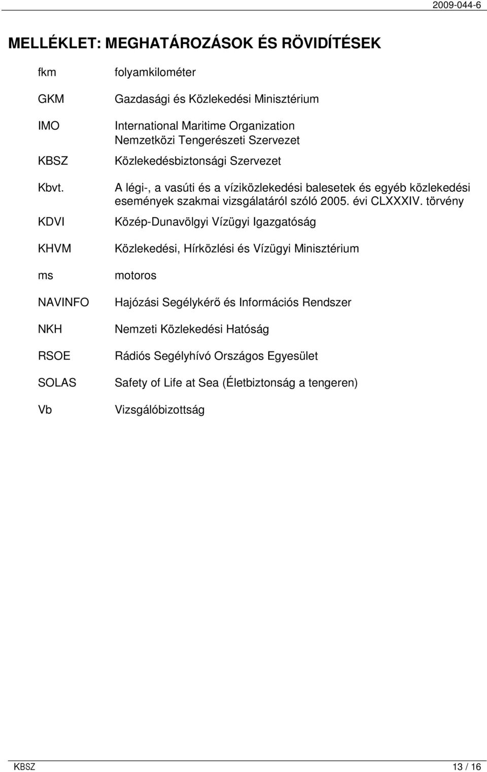 Közlekedésbiztonsági Szervezet A légi-, a vasúti és a víziközlekedési balesetek és egyéb közlekedési események szakmai vizsgálatáról szóló 2005. évi CLXXXIV.