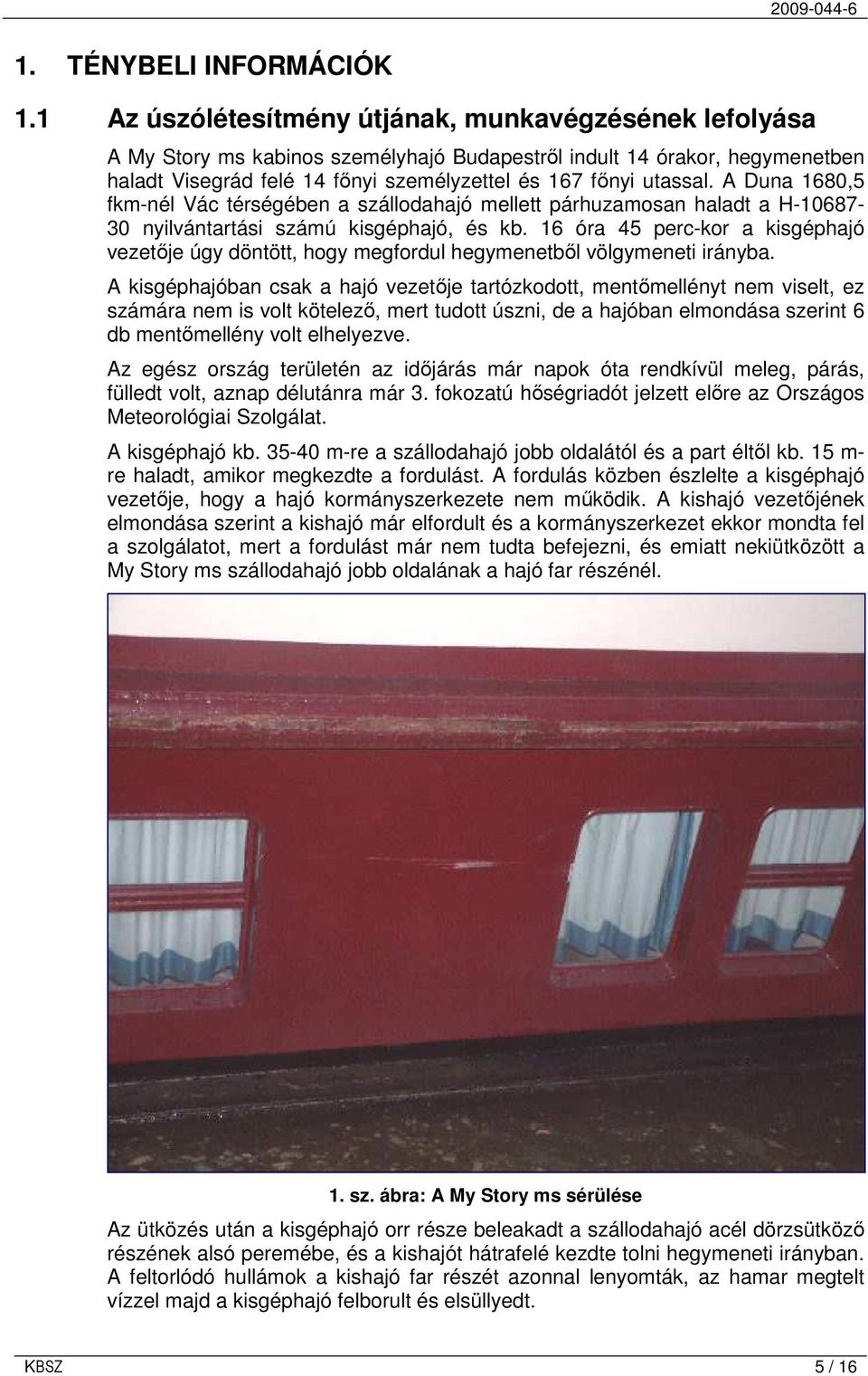 A Duna 1680,5 fkm-nél Vác térségében a szállodahajó mellett párhuzamosan haladt a H-10687-30 nyilvántartási számú kisgéphajó, és kb.