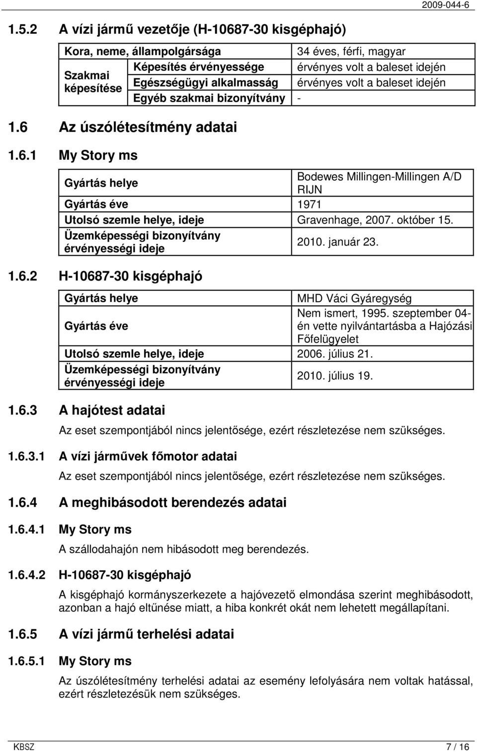 Az úszólétesítmény adatai 1.6.1 My Story ms Gyártás helye Bodewes Millingen-Millingen A/D RIJN Gyártás éve 1971 Utolsó szemle helye, ideje Gravenhage, 2007. október 15.