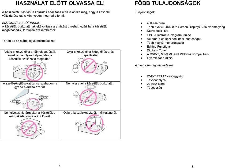 Tartsa be az alábbi figyelmeztetéseket: Védje a készüléket a túlmelegedéstől, ezért tartsa olyan helyen, ahol a készülék szellőzése megoldott. Óvja a készüléket hidegtől és erős napsütéstől.