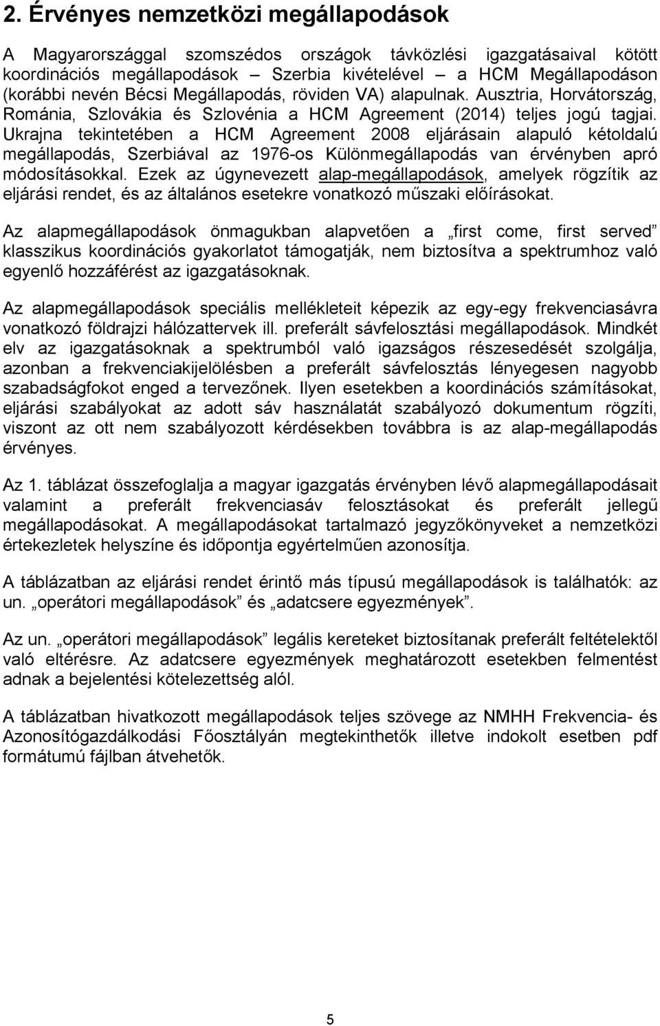 Ukrajna tekintetében a HCM Agreement 2008 eljárásain alapuló kétoldalú megállapodás, Szerbiával az 1976-os Különmegállapodás van érvényben apró módosításokkal.