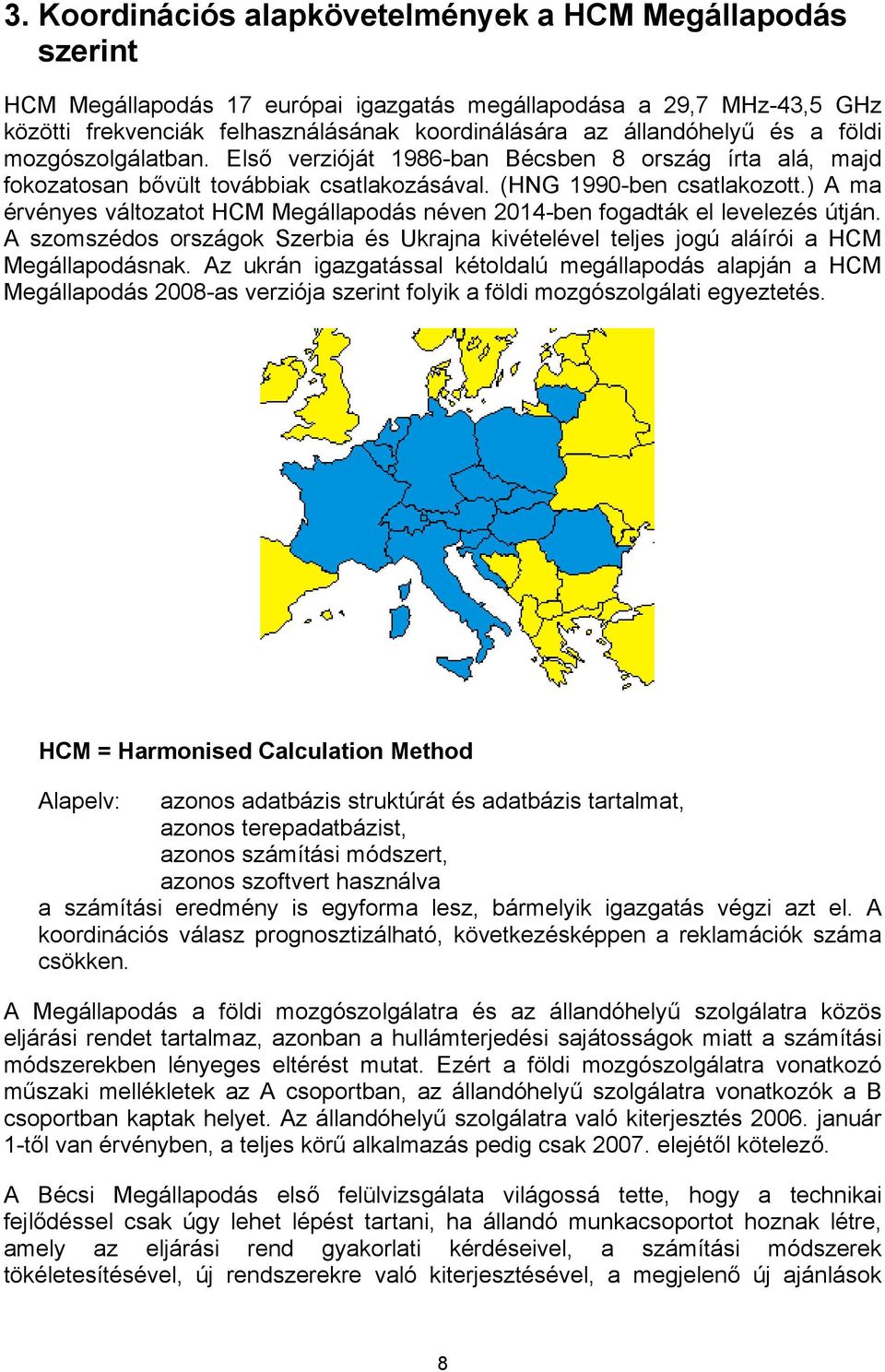 ) A ma érvényes változatot HCM Megállapodás néven 2014-ben fogadták el levelezés útján. A szomszédos országok Szerbia és Ukrajna kivételével teljes jogú aláírói a HCM Megállapodásnak.