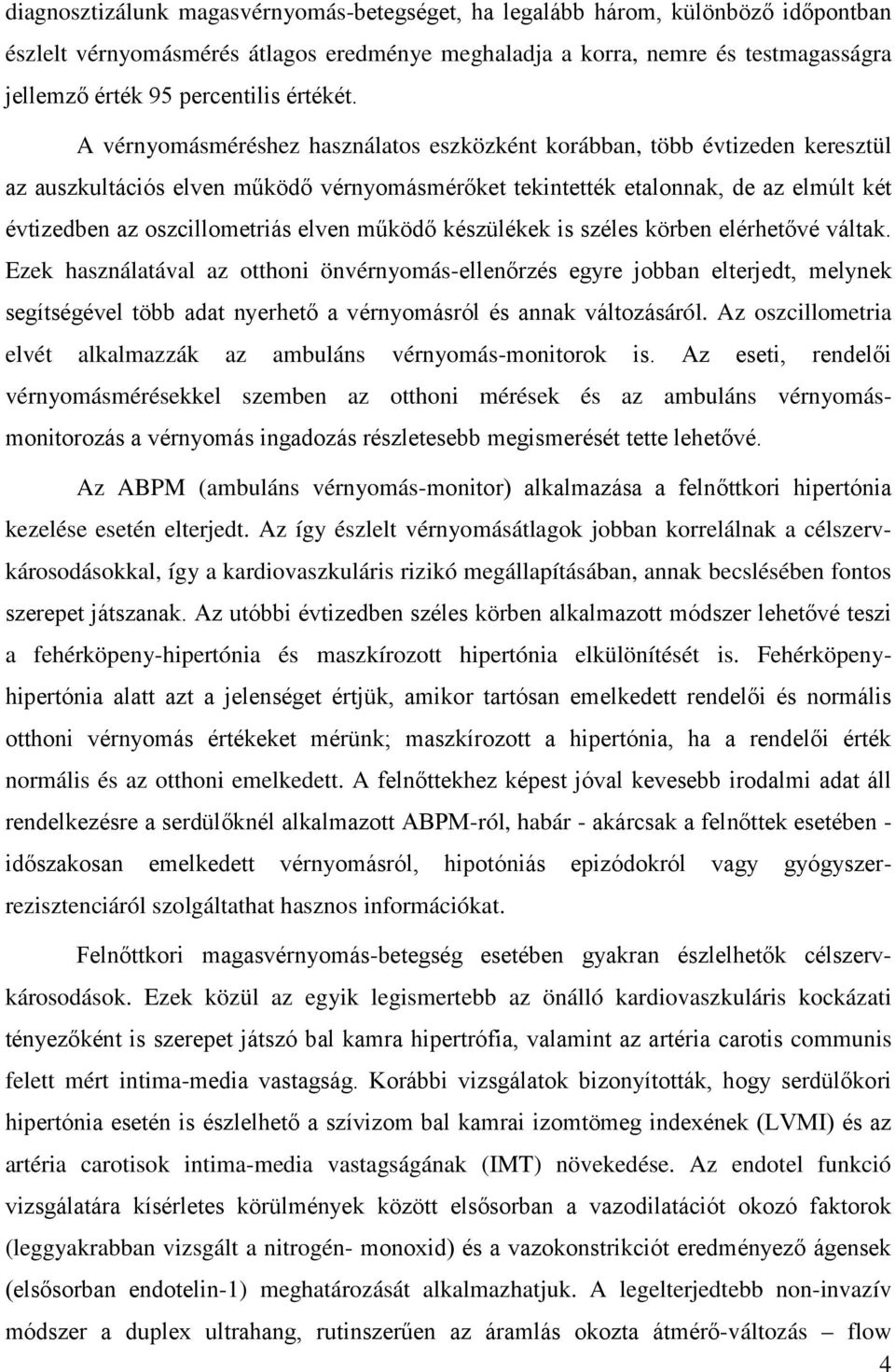 A vérnyomásméréshez használatos eszközként korábban, több évtizeden keresztül az auszkultációs elven működő vérnyomásmérőket tekintették etalonnak, de az elmúlt két évtizedben az oszcillometriás