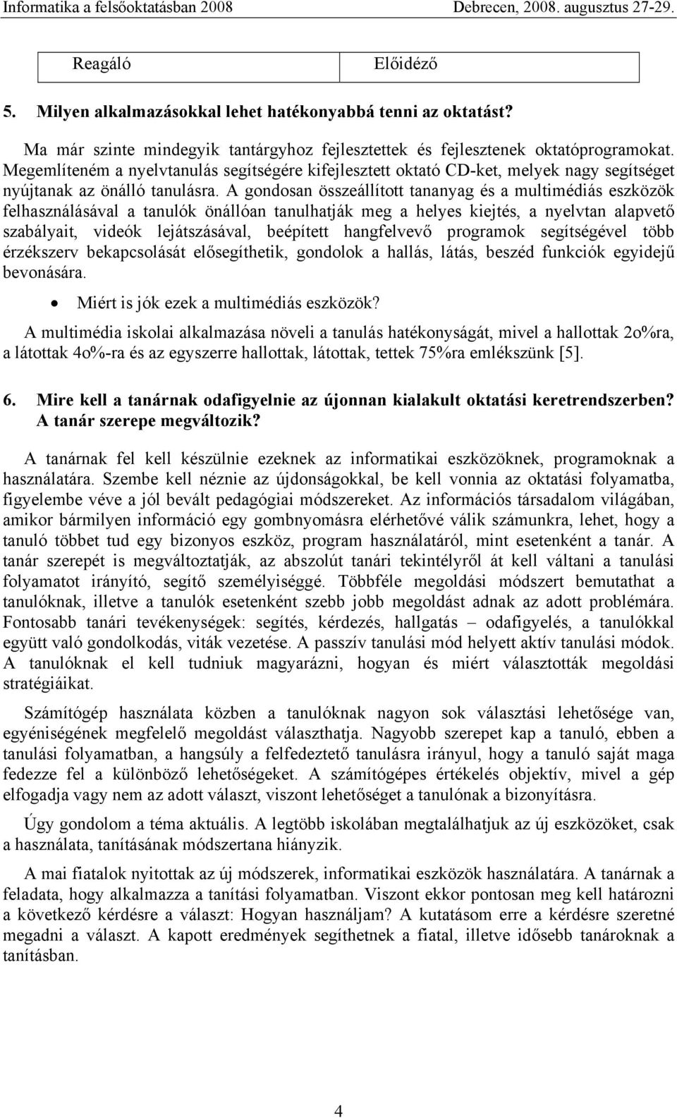 A gondosan összeállított tananyag és a multimédiás eszközök felhasználásával a tanulók önállóan tanulhatják meg a helyes kiejtés, a nyelvtan alapvető szabályait, videók lejátszásával, beépített