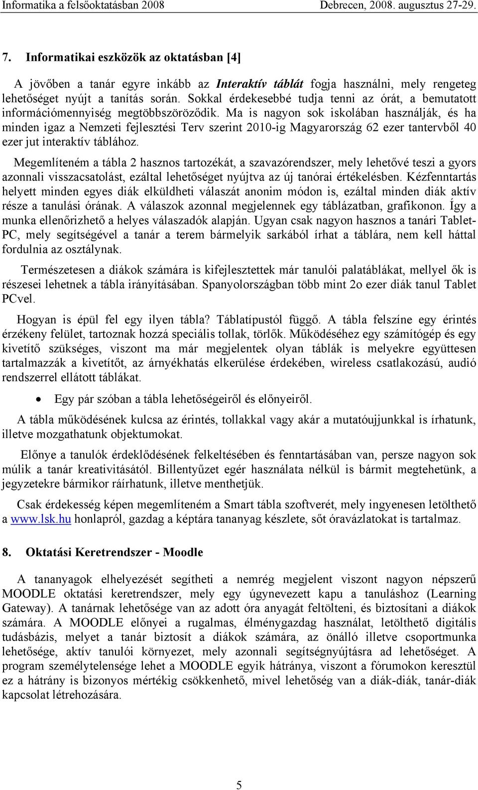 Ma is nagyon sok iskolában használják, és ha minden igaz a Nemzeti fejlesztési Terv szerint 2010-ig Magyarország 62 ezer tantervből 40 ezer jut interaktív táblához.