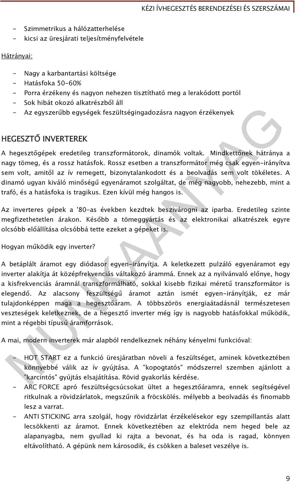 Mindkettőnek hátránya a nagy tömeg, és a rossz hatásfok. Rossz esetben a transzformátor még csak egyen-irányítva sem volt, amitől az ív remegett, bizonytalankodott és a beolvadás sem volt tökéletes.