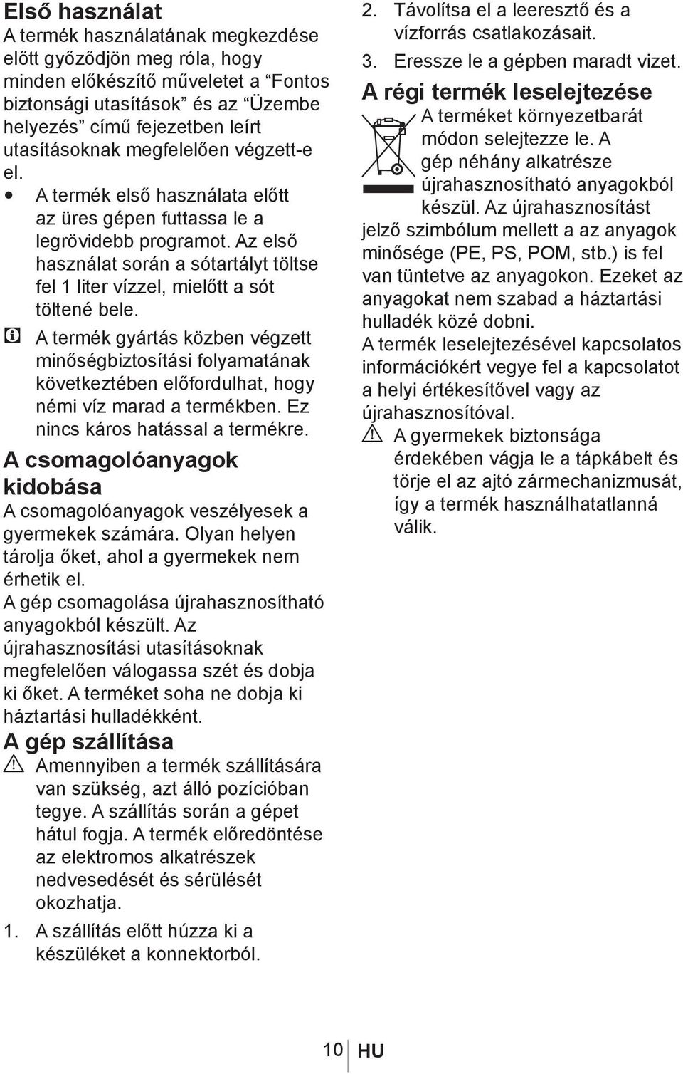 C A termék gyártás közben végzett minőségbiztosítási folyamatának következtében előfordulhat, hogy némi víz marad a termékben. Ez nincs káros hatással a termékre.