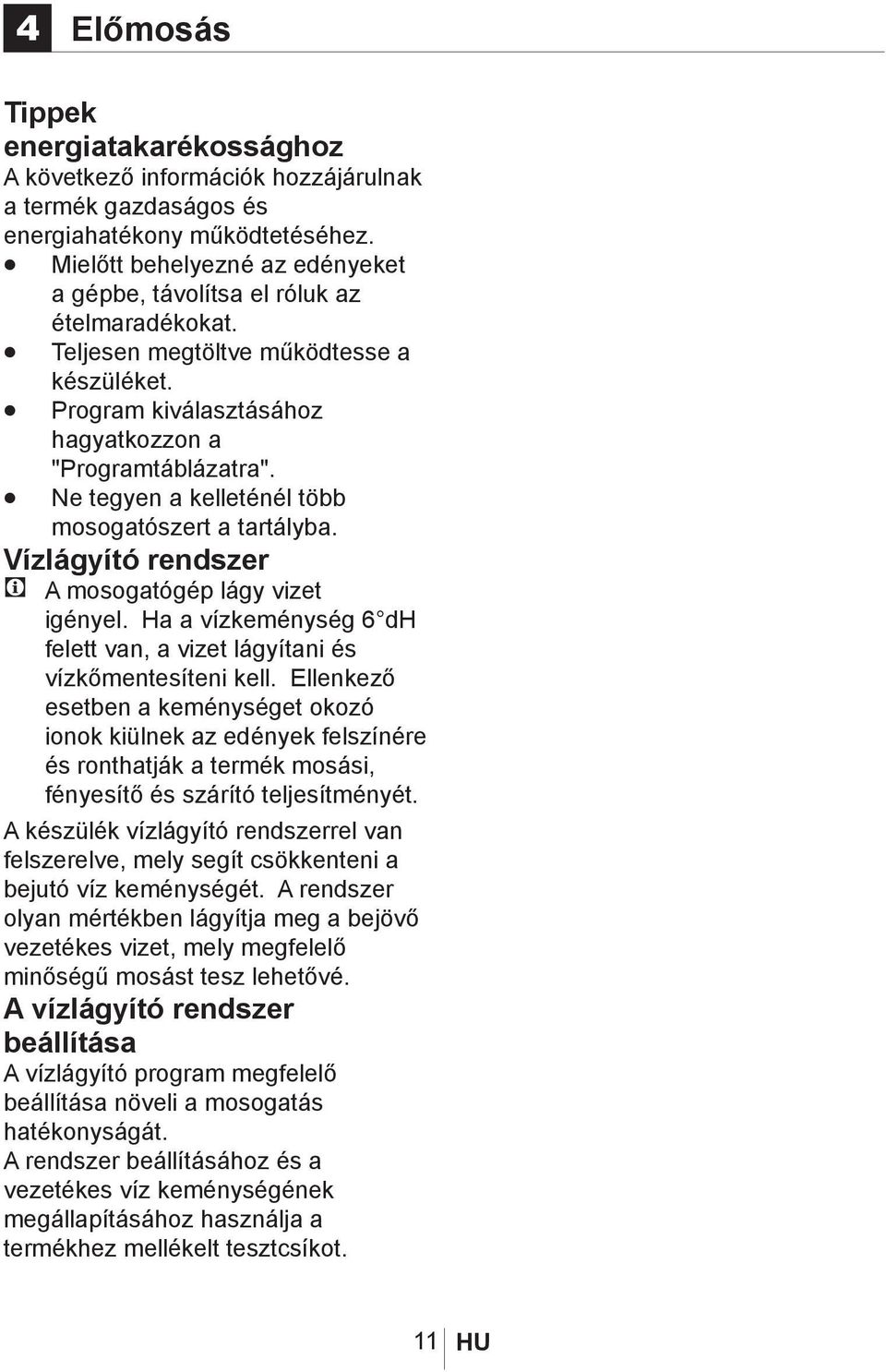 Ne tegyen a kelleténél több mosogatószert a tartályba. Vízlágyító rendszer C A mosogatógép lágy vizet igényel. Ha a vízkeménység 6 dh felett van, a vizet lágyítani és vízkőmentesíteni kell.