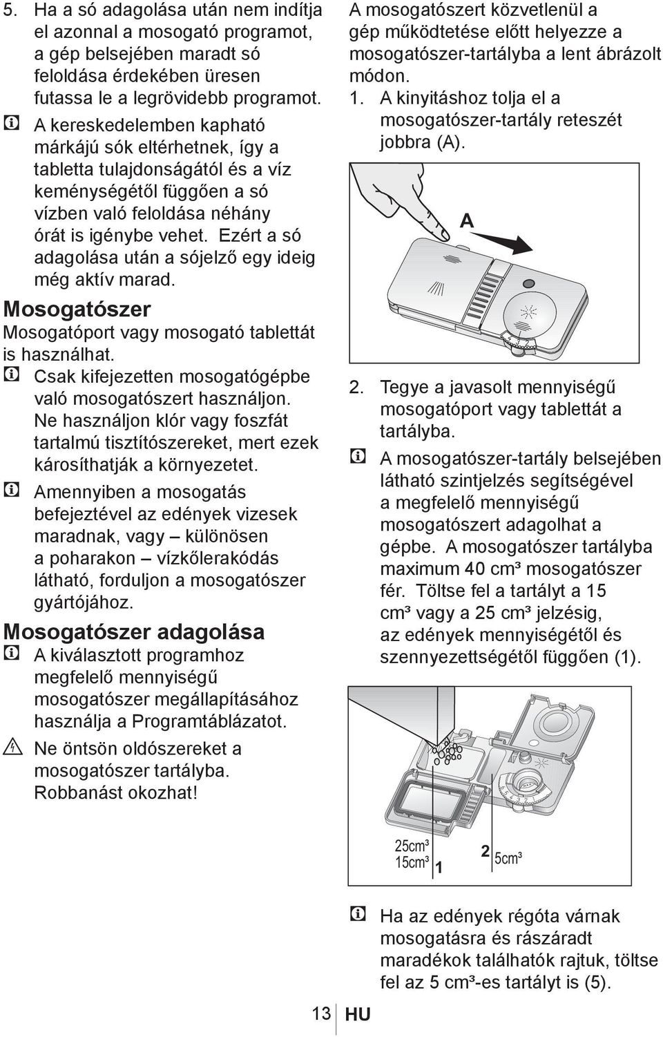 Ezért a só adagolása után a sójelző egy ideig még aktív marad. Mosogatószer Mosogatóport vagy mosogató tablettát is használhat. C Csak kifejezetten mosogatógépbe való mosogatószert használjon.