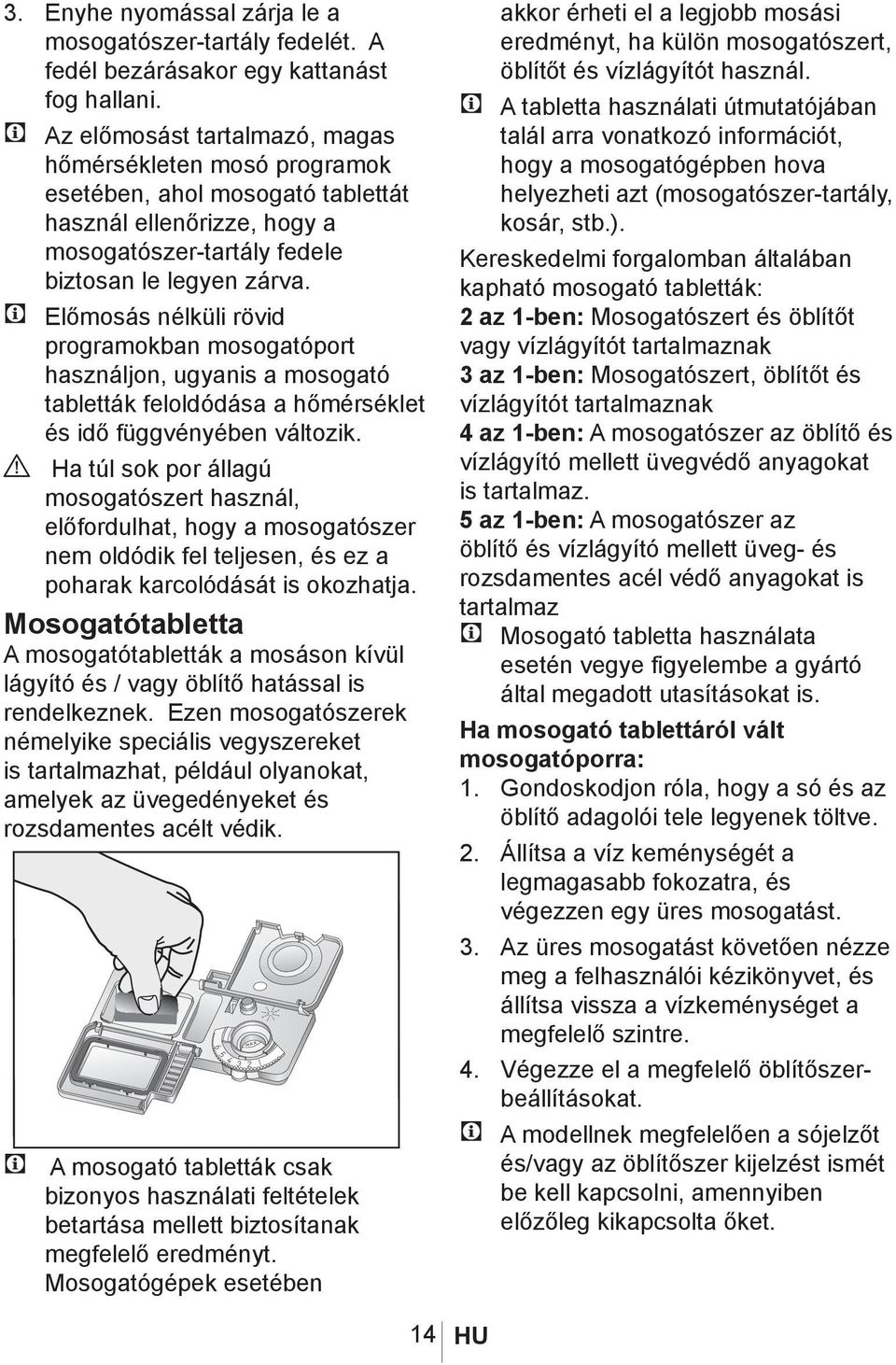 C Előmosás nélküli rövid programokban mosogatóport használjon, ugyanis a mosogató tabletták feloldódása a hőmérséklet és idő függvényében változik.