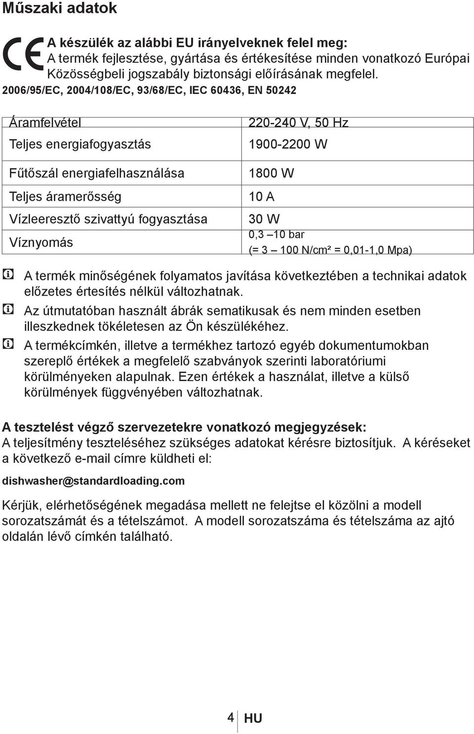 50 Hz 1900-2200 W 1800 W 10 A 30 W 0,3 10 bar (= 3 100 N/cm² = 0,01-1,0 Mpa) C A termék minőségének folyamatos javítása következtében a technikai adatok előzetes értesítés nélkül változhatnak.
