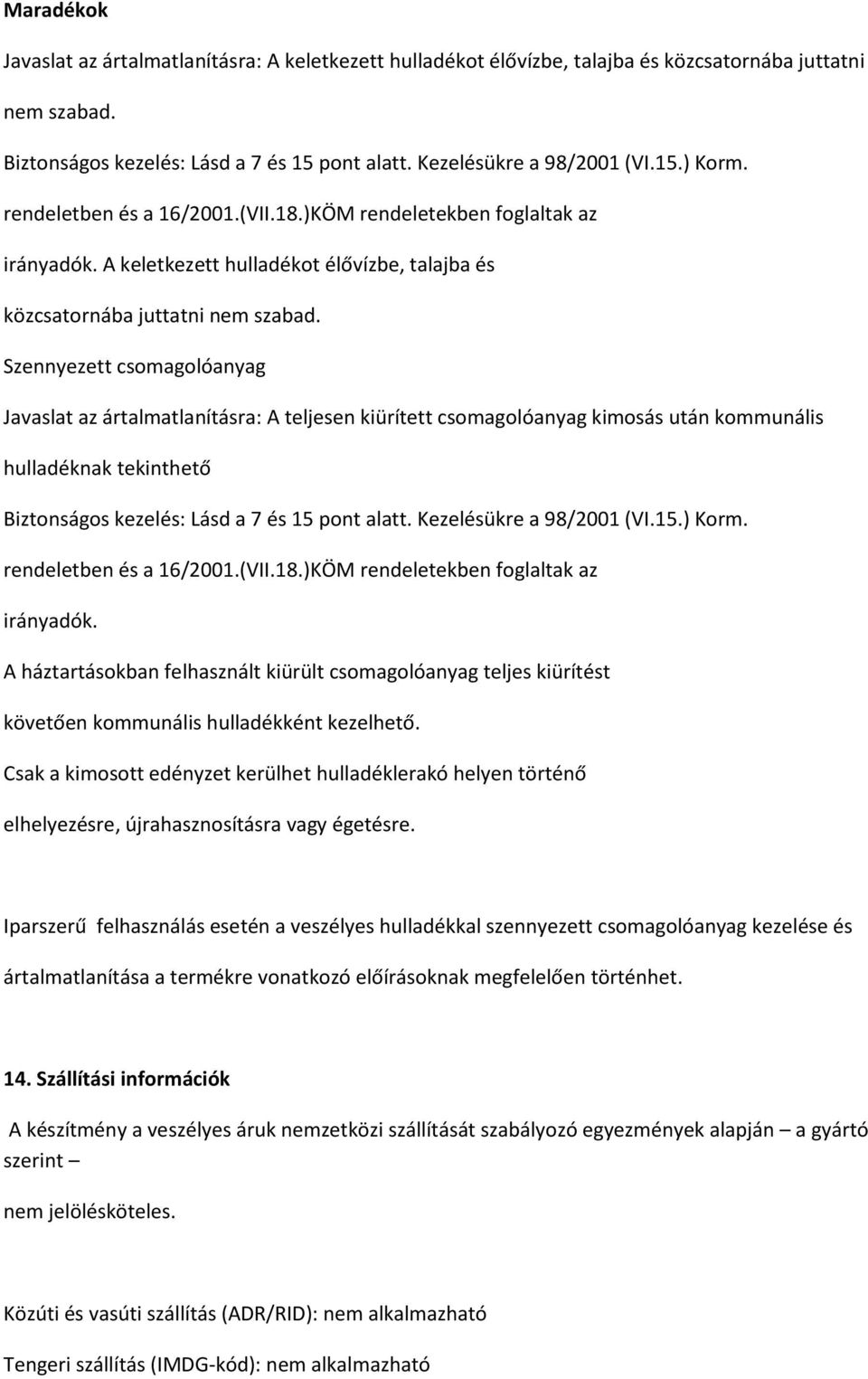 Szennyezett csomagolóanyag Javaslat az ártalmatlanításra: A teljesen kiürített csomagolóanyag kimosás után kommunális hulladéknak tekinthető Biztonságos kezelés: Lásd a 7 és 15 pont alatt.