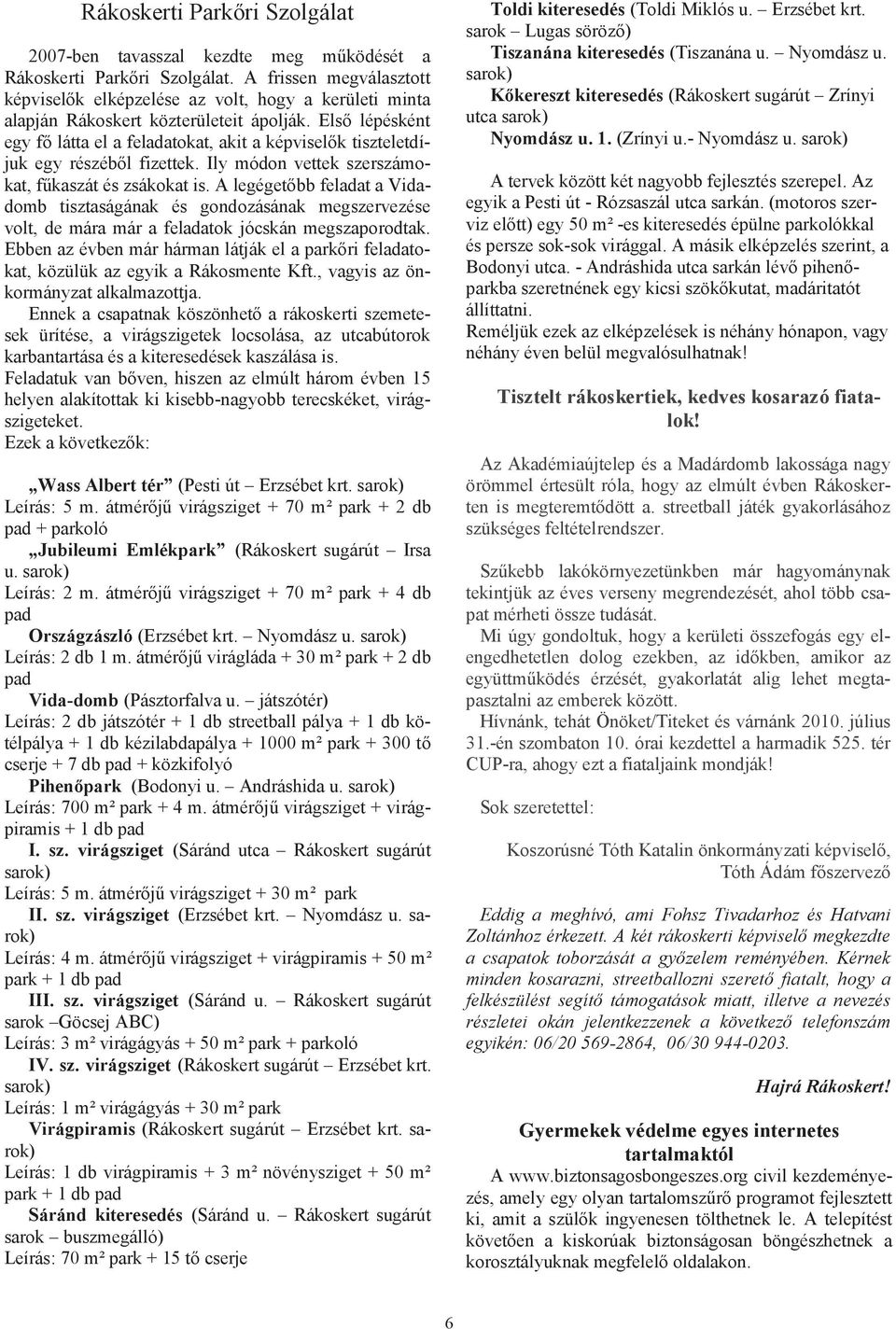 Első lépésként egy fő látta el a feladatokat, akit a képviselők tiszteletdíjuk egy részéből fizettek. Ily módon vettek szerszámokat, fűkaszát és zsákokat is.