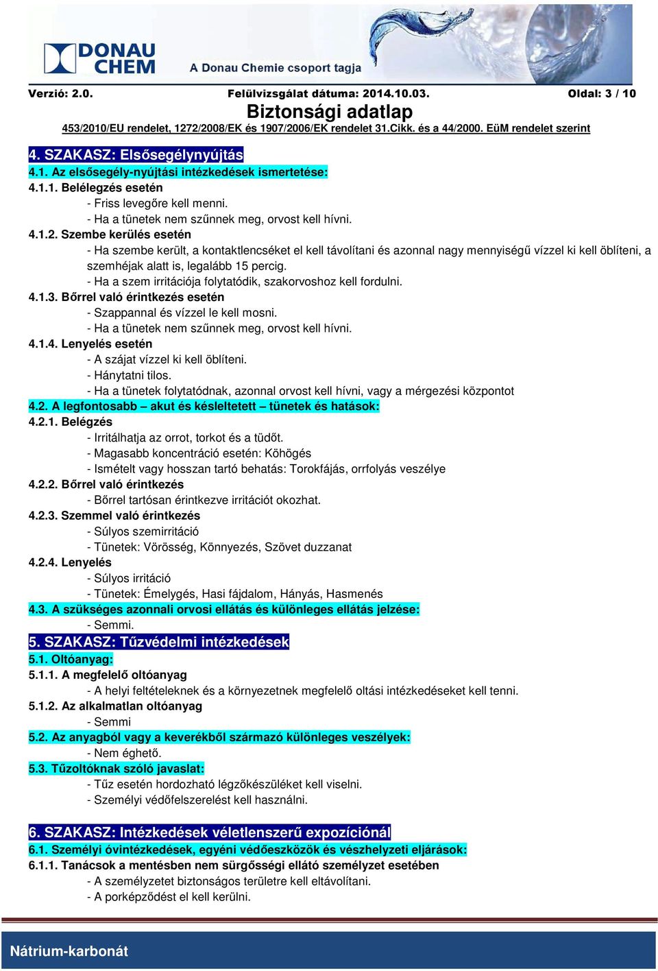 Szembe kerülés esetén - Ha szembe került, a kontaktlencséket el kell távolítani és azonnal nagy mennyiségű vízzel ki kell öblíteni, a szemhéjak alatt is, legalább 15 percig.