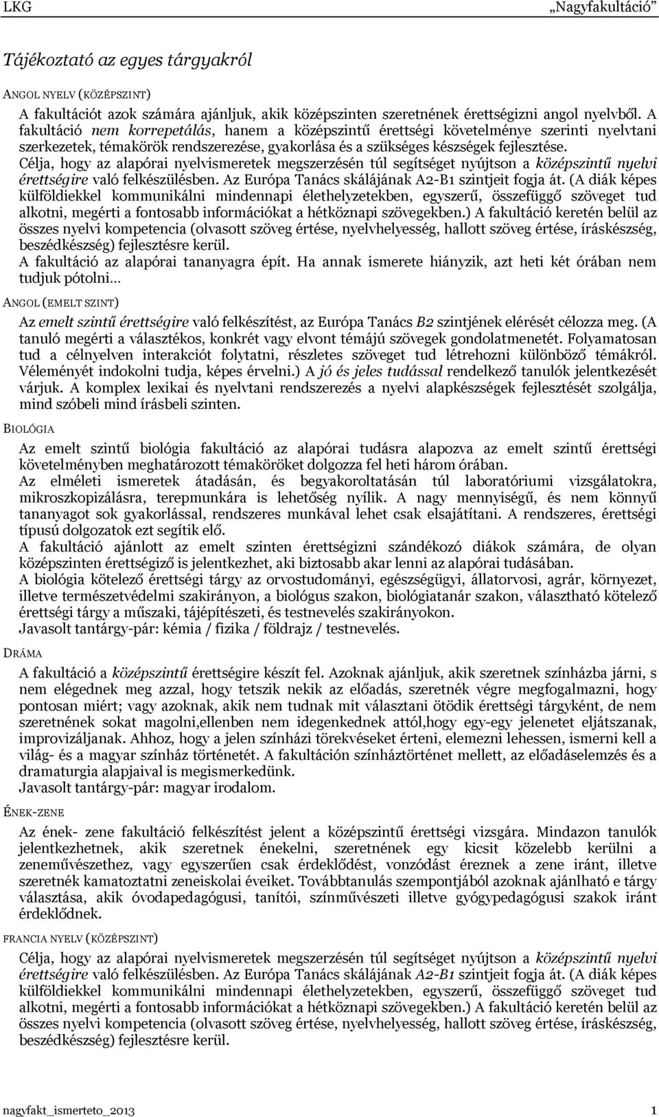 Célja, hogy az alapórai nyelvismeretek megszerzésén túl segítséget nyújtson a középszintű nyelvi érettségire való felkészülésben. Az Európa Tanács skálájának A2-B1 szintjeit fogja át.