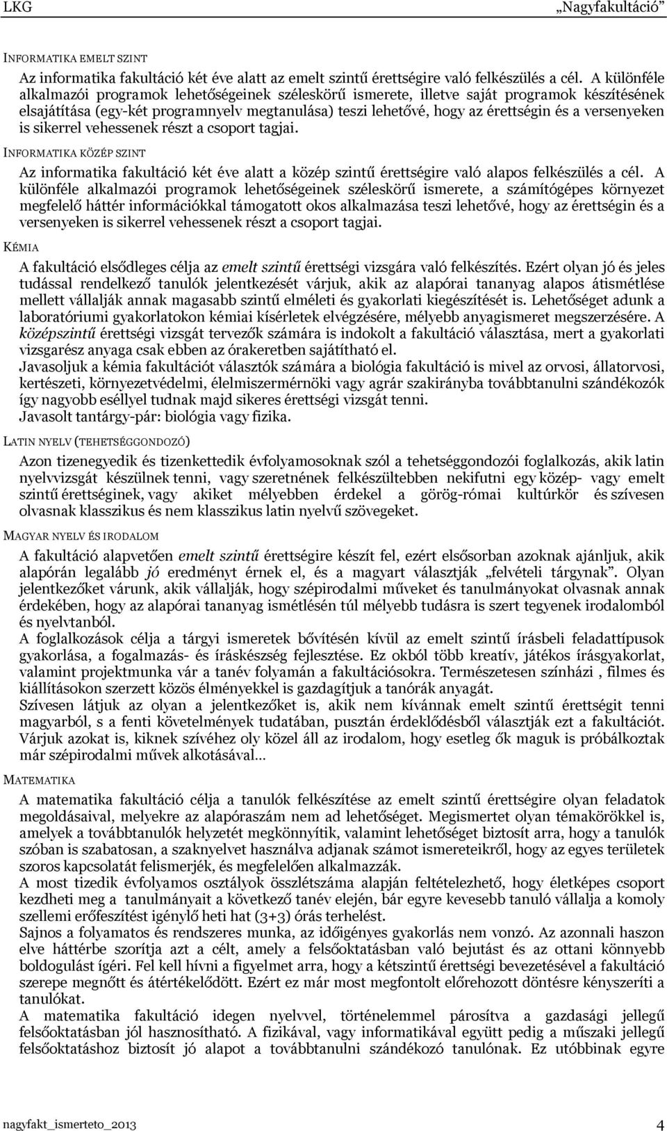 versenyeken is sikerrel vehessenek részt a csoport tagjai. INFORMATIKA KÖZÉP SZINT Az informatika fakultáció két éve alatt a közép szintű érettségire való alapos felkészülés a cél.