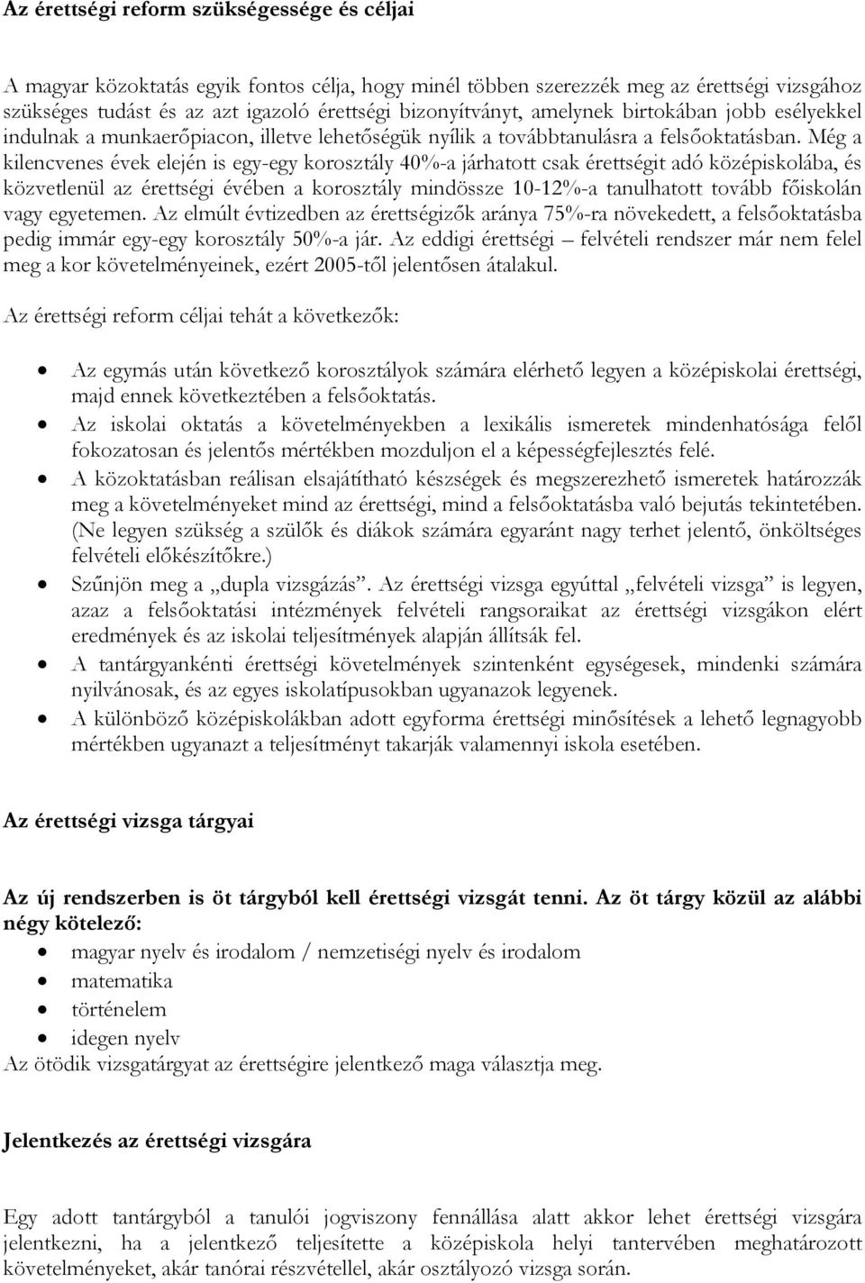 Még a kilencvenes évek elején is egy-egy korosztály 40%-a járhatott csak érettségit adó középiskolába, és közvetlenül az érettségi évében a korosztály mindössze 10-12%-a tanulhatott tovább főiskolán