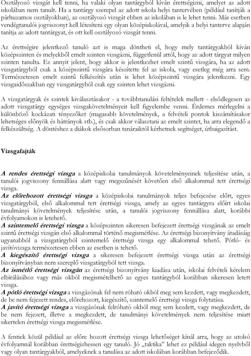 Más esetben vendégtanulói jogviszonyt kell létesíteni egy olyan középiskolával, amelyik a helyi tanterve alapján tanítja az adott tantárgyat, és ott kell osztályozó vizsgát tenni.