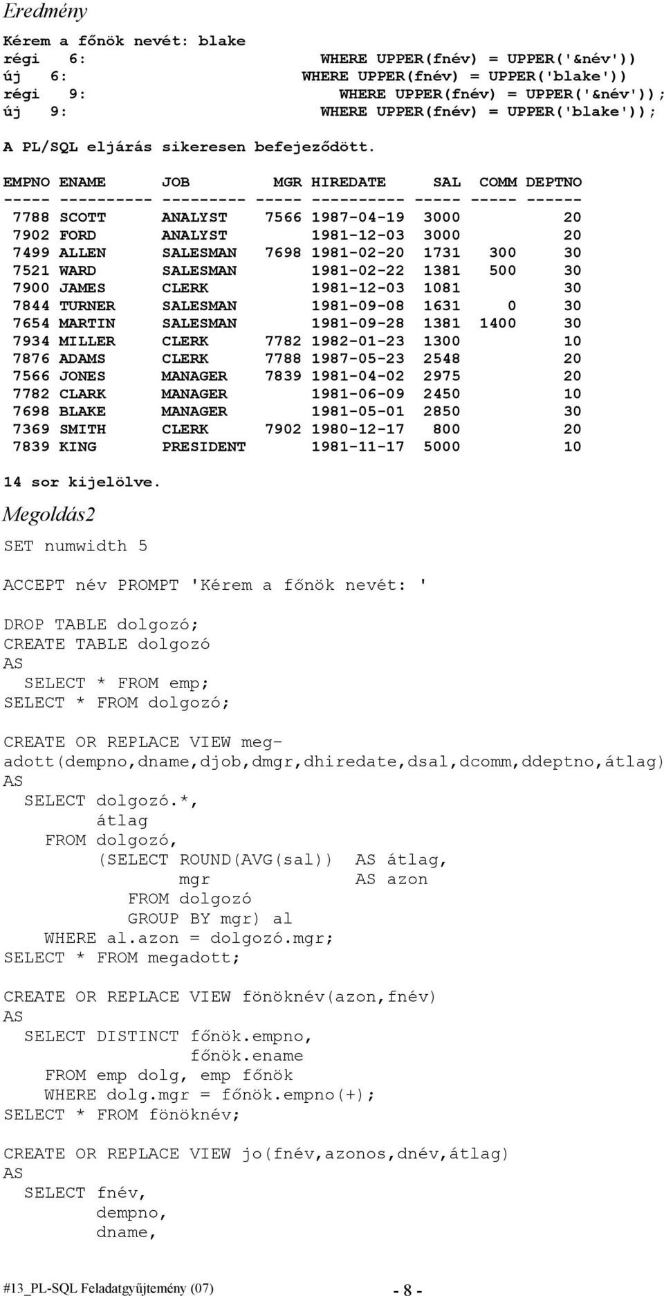EMPNO ENAME JOB MGR HIREDATE SAL COMM DEPTNO ----- ---------- --------- ----- ---------- ----- ----- ------ 7788 SCOTT ANALYST 7566 1987-04-19 3000 20 7902 FORD ANALYST 1981-12-03 3000 20 7499 ALLEN
