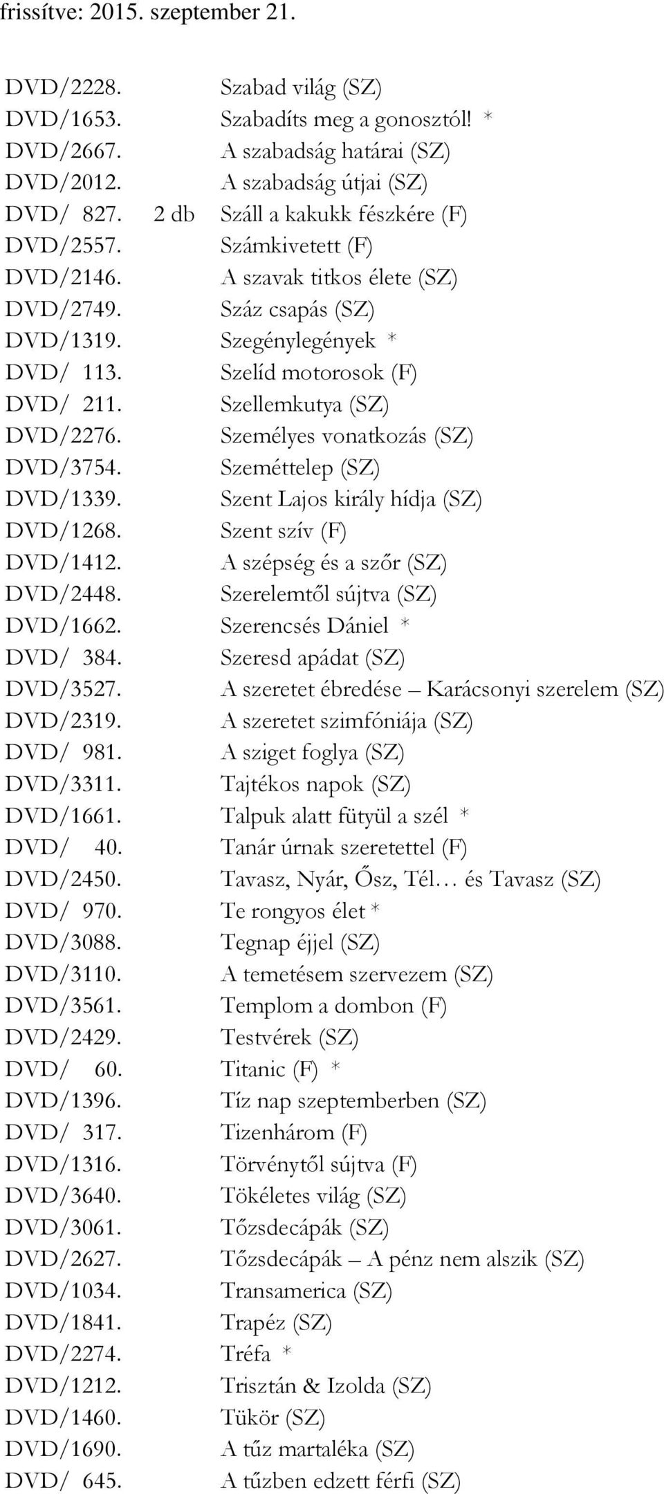 Személyes vonatkozás (SZ) DVD/3754. Szeméttelep (SZ) DVD/1339. Szent Lajos király hídja (SZ) DVD/1268. Szent szív (F) DVD/1412. A szépség és a szőr (SZ) DVD/2448. Szerelemtől sújtva (SZ) DVD/1662.