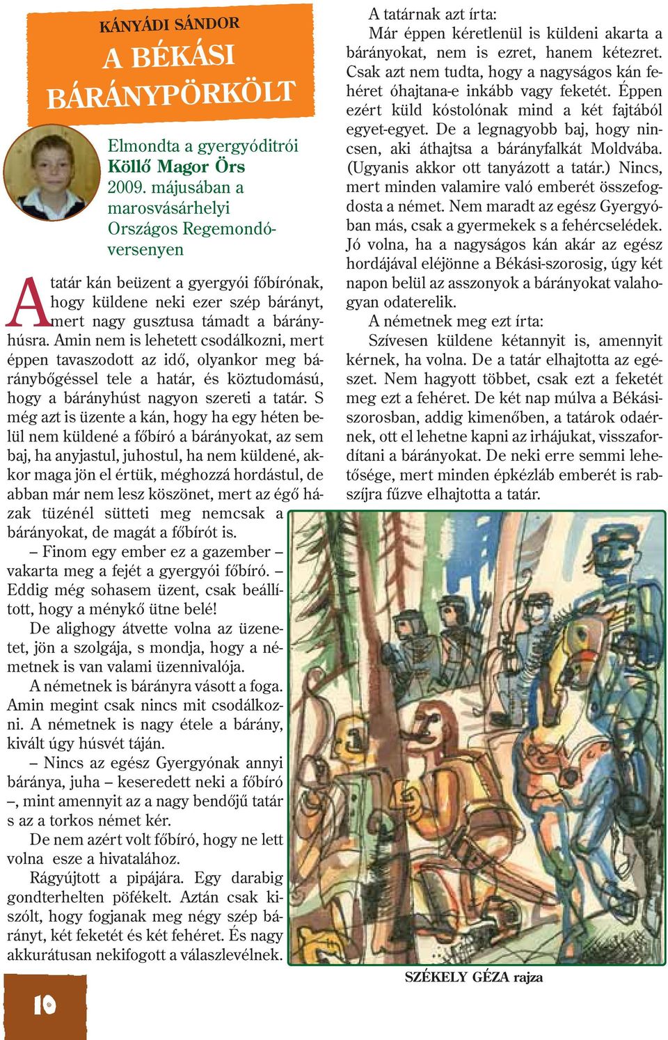S még azt is üzente a kán, hogy ha egy héten belül nem küldené a fõbíró a bárányokat, az sem baj, ha anyjastul, juhostul, ha nem küldené, akkor maga jön el értük, méghozzá hordástul, de abban már nem