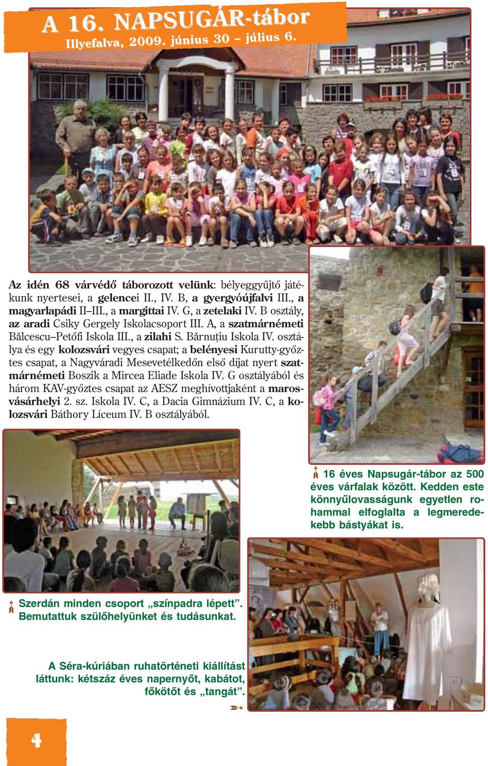 osztálya és egy kolozsvári vegyes csapat; a belényesi Kurutty-gyõztes csapat, a Nagyváradi Mesevetélkedõn elsõ díjat nyert szatmárnémeti Boszik a Mircea Eliade Iskola IV.