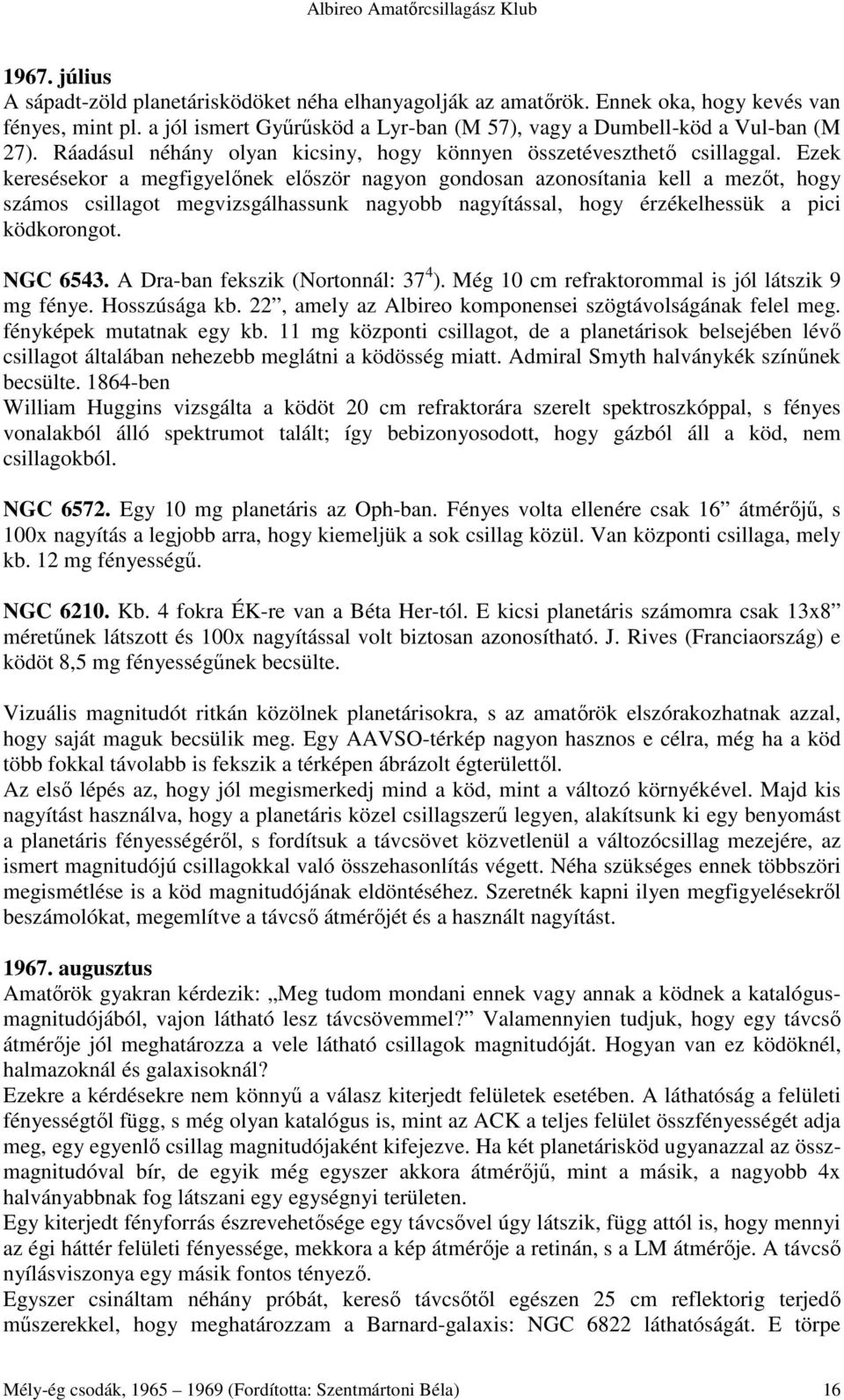 Ezek keresésekor a megfigyelınek elıször nagyon gondosan azonosítania kell a mezıt, hogy számos csillagot megvizsgálhassunk nagyobb nagyítással, hogy érzékelhessük a pici ködkorongot. NGC 6543.