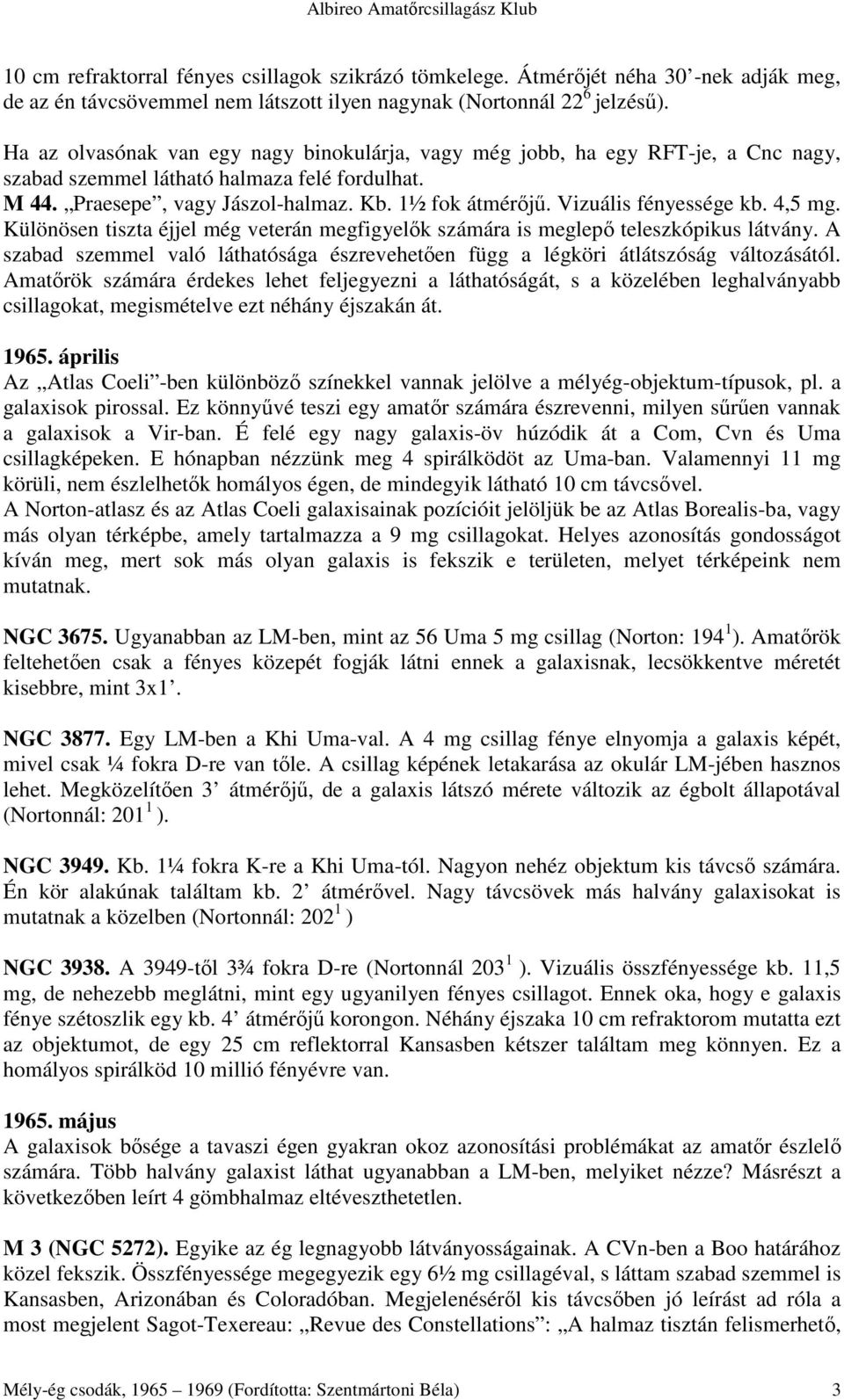 Vizuális fényessége kb. 4,5 mg. Különösen tiszta éjjel még veterán megfigyelık számára is meglepı teleszkópikus látvány.