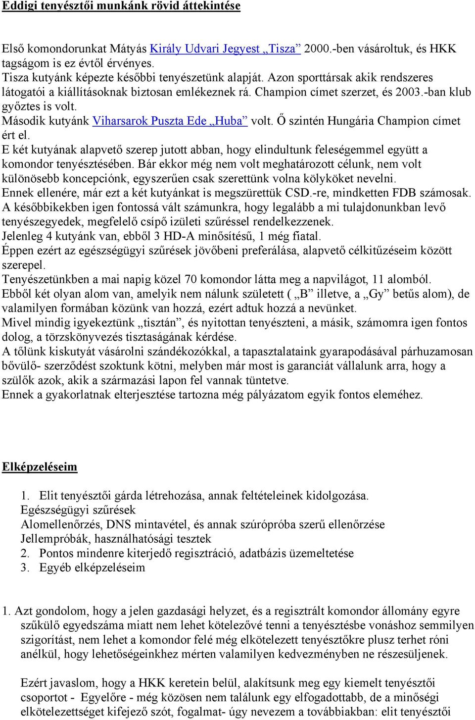 Második kutyánk Viharsarok Puszta Ede Huba volt. Ő szintén Hungária Champion címet ért el. E két kutyának alapvető szerep jutott abban, hogy elindultunk feleségemmel együtt a komondor tenyésztésében.