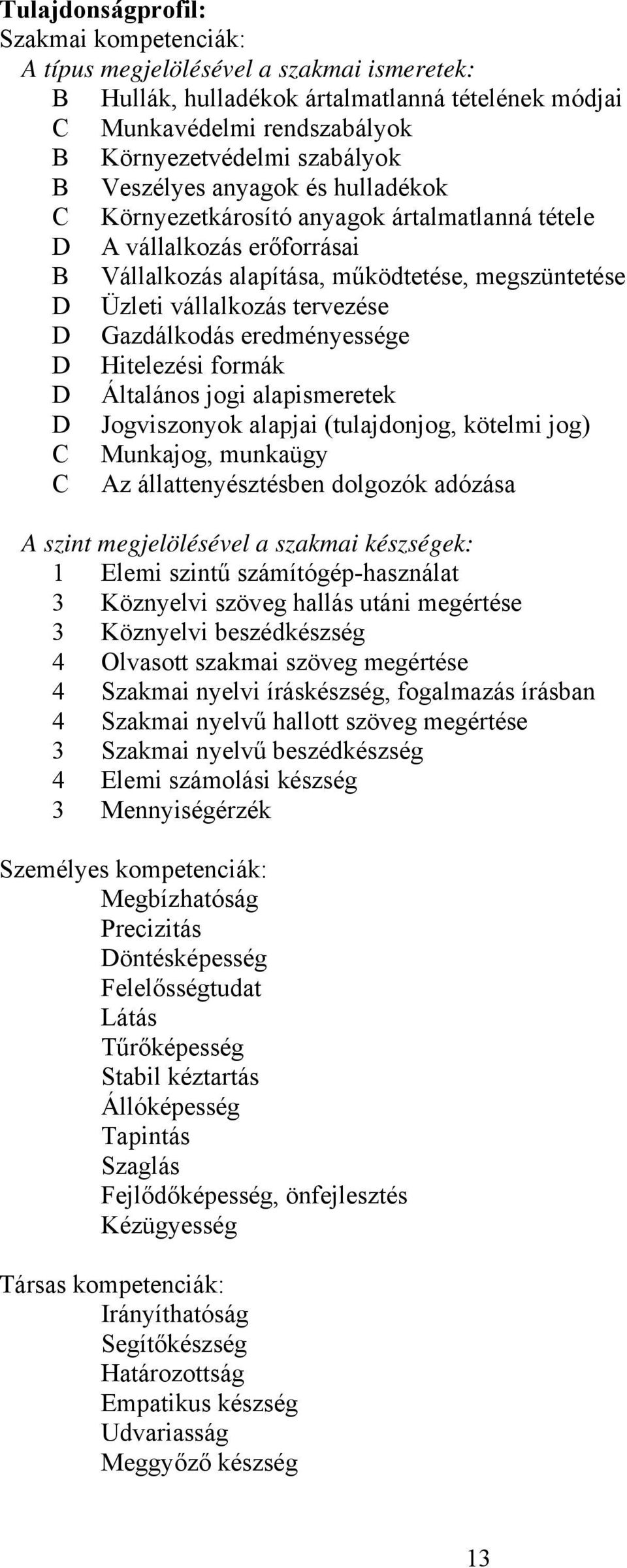 Gazdálkodás eredményessége D Hitelezési formák D Általános jogi alapismeretek D Jogviszonyok alapjai (tulajdonjog, kötelmi jog) C Munkajog, munkaügy C Az állattenyésztésben dolgozók adózása A szint