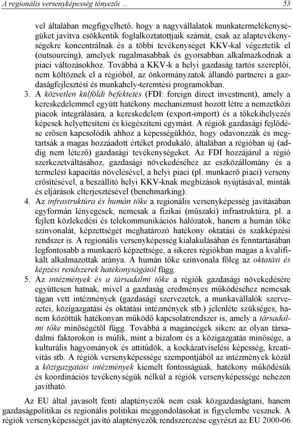Továbbá a KKV-k a helyi gazdaság tartós szereplői, nem költöznek el a régióból, az önkormányzatok állandó partnerei a gazdaságfejlesztési és munkahely-teremtési programokban. 3.