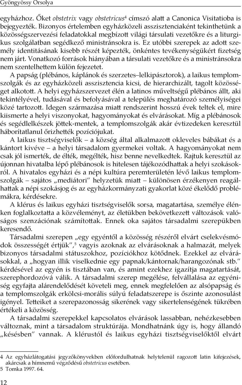 Ez utóbbi szerepek az adott személy identitásának kisebb részét képezték, önkéntes tevékenységükért fizetség nem járt.