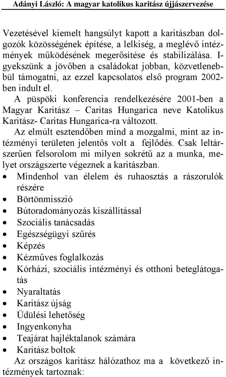 A püspöki konferencia rendelkezésére 2001-ben a Magyar Karitász Caritas Hungarica neve Katolikus Karitász- Caritas Hungarica-ra változott.