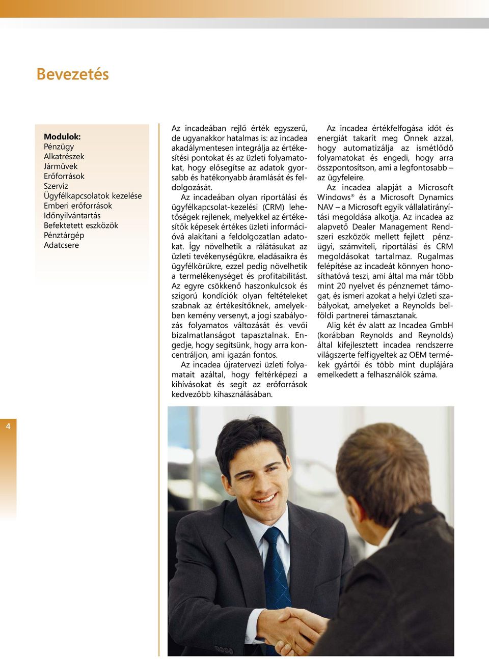 feldolgozását. Az incadeában olyan riportálási és ügyfélkapcsolat-kezelési (CRM) lehetőségek rejlenek, melyekkel az értékesítők képesek értékes üzleti információvá alakítani a feldolgozatlan adatokat.
