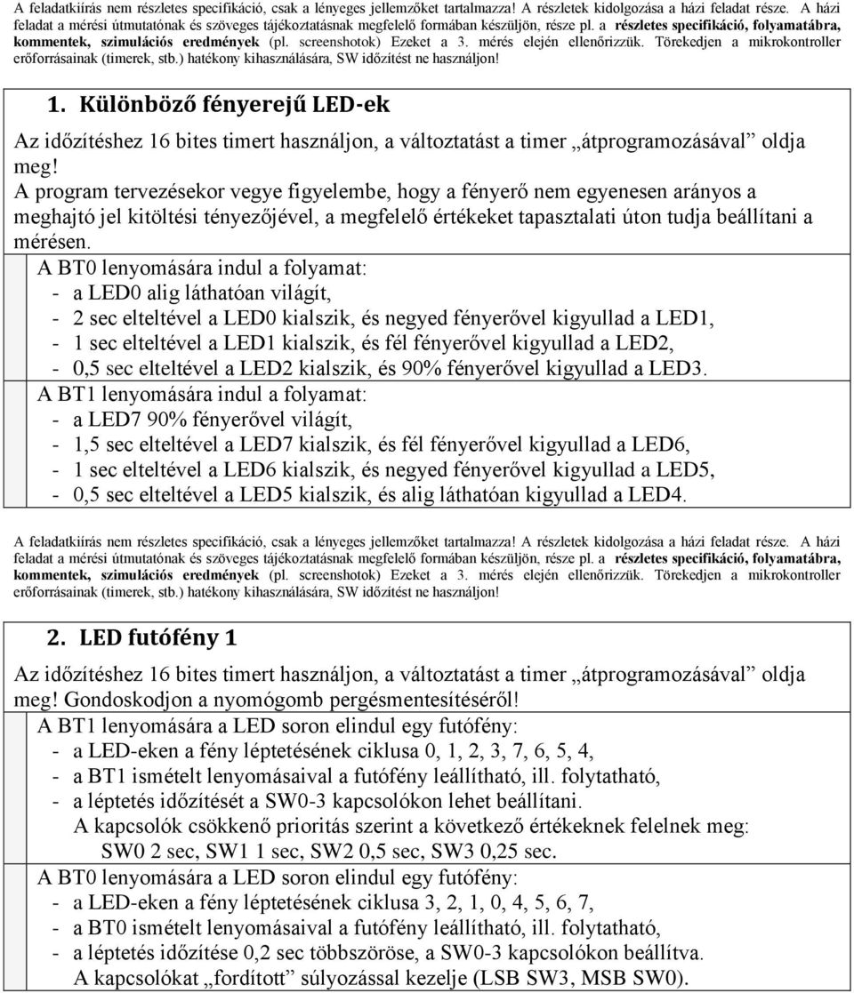 A BT0 lenyomására indul a folyamat: - a LED0 alig láthatóan világít, - 2 sec elteltével a LED0 kialszik, és negyed fényerővel kigyullad a LED1, - 1 sec elteltével a LED1 kialszik, és fél fényerővel