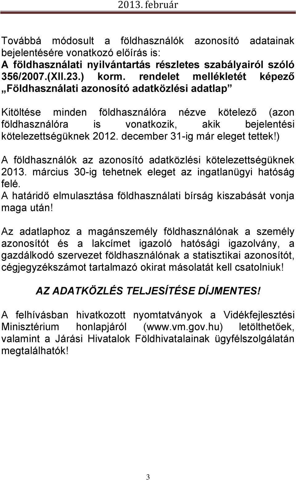 december 31-ig már eleget tettek!) A földhasználók az azonosító adatközlési kötelezettségüknek 2013. március 30-ig tehetnek eleget az ingatlanügyi hatóság felé.