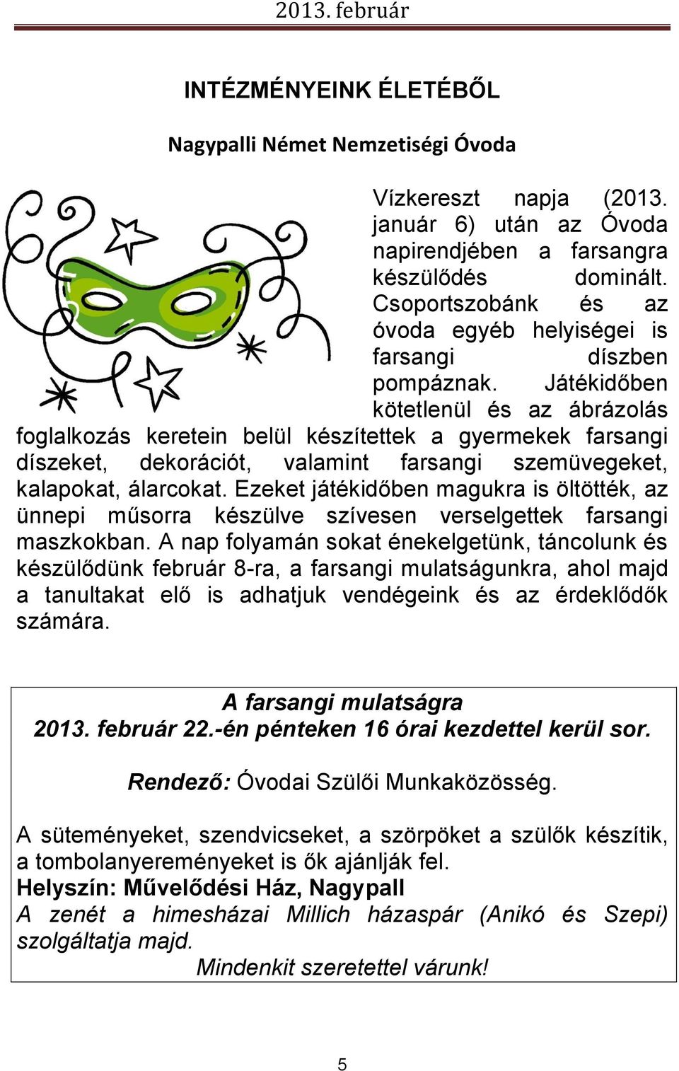 Játékidőben kötetlenül és az ábrázolás foglalkozás keretein belül készítettek a gyermekek farsangi díszeket, dekorációt, valamint farsangi szemüvegeket, kalapokat, álarcokat.