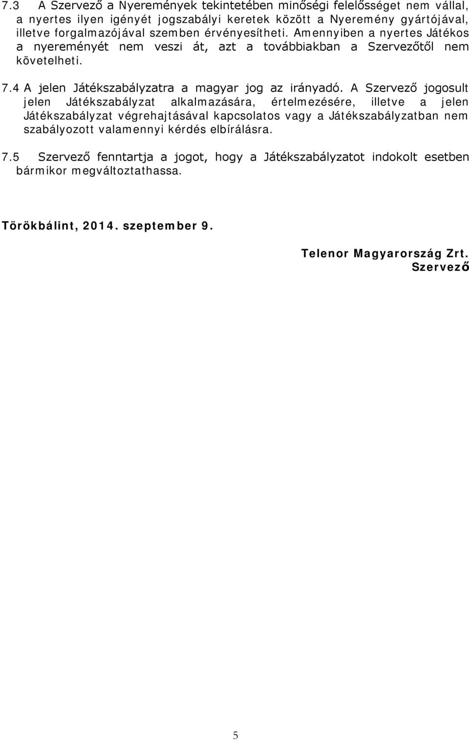 A Szervező jogosult jelen Játékszabályzat alkalmazására, értelmezésére, illetve a jelen Játékszabályzat végrehajtásával kapcsolatos vagy a Játékszabályzatban nem szabályozott valamennyi