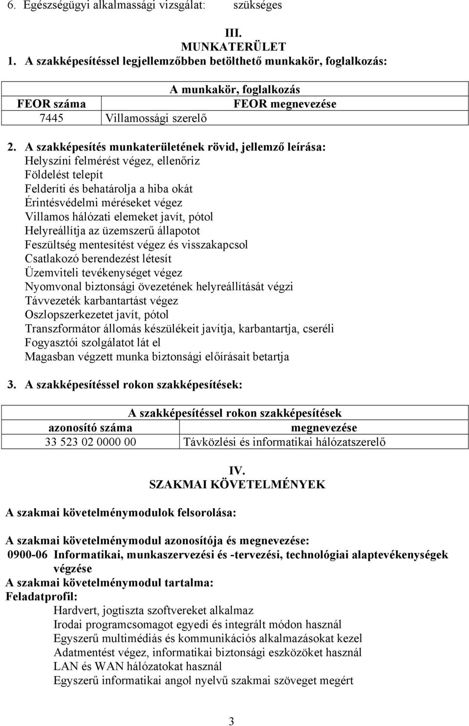 A szakképesítés munkaterületének rövid, jellemző leírása: Helyszíni felmérést végez, ellenőriz Földelést telepít Felderíti és behatárolja a hiba okát Érintésvédelmi méréseket végez Villamos hálózati
