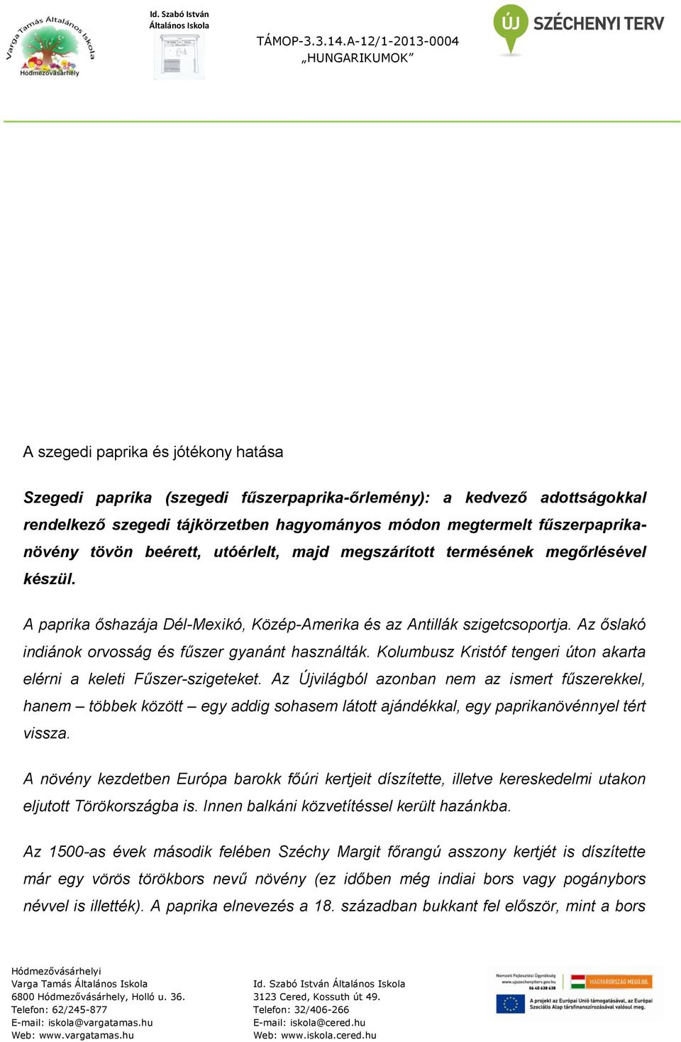 Az őslakó indiánok orvosság és fűszer gyanánt használták. Kolumbusz Kristóf tengeri úton akarta elérni a keleti Fűszer-szigeteket.