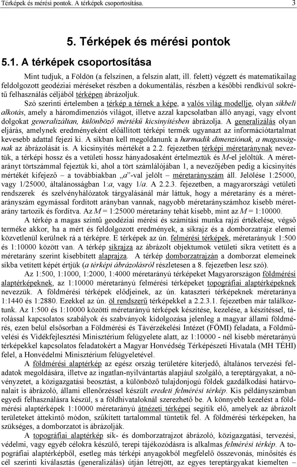 Szó szernt értelemben a térkép a térnek a képe, a valós vlág modellje, olyan síkbel alkotás, amely a háromdmenzós vlágot, lletve azzal kapcsolatban álló anyag, vagy elvont dolgokat generalzáltan,