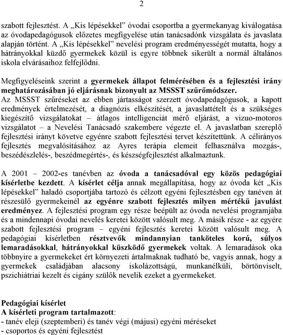 Megfigyeléseink szerint a gyermekek állapot felmérésében és a fejlesztési irány meghatározásában jó eljárásnak bizonyult az MSSST szűrőmódszer.