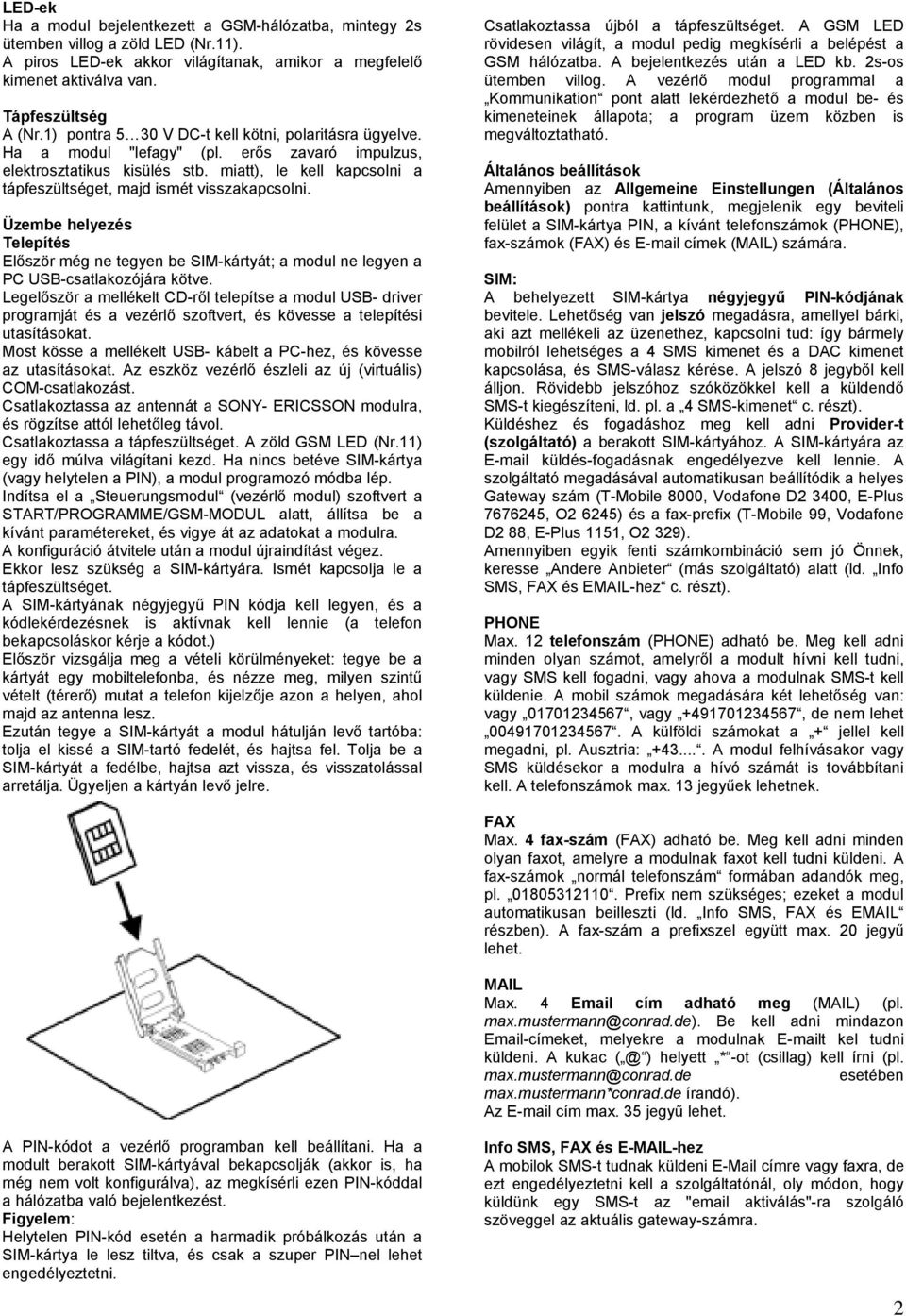 miatt), le kell kapcsolni a tápfeszültséget, majd ismét visszakapcsolni. Üzembe helyezés Telepítés Először még ne tegyen be SIM-kártyát; a modul ne legyen a PC USB-csatlakozójára kötve.