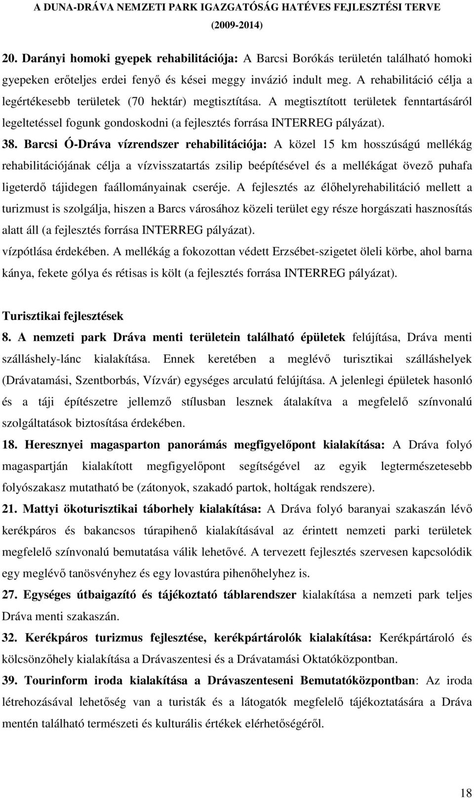 Barcsi Ó-Dráva vízrendszer rehabilitációja: A közel 15 km hosszúságú mellékág rehabilitációjának célja a vízvisszatartás zsilip beépítésével és a mellékágat övezı puhafa ligeterdı tájidegen