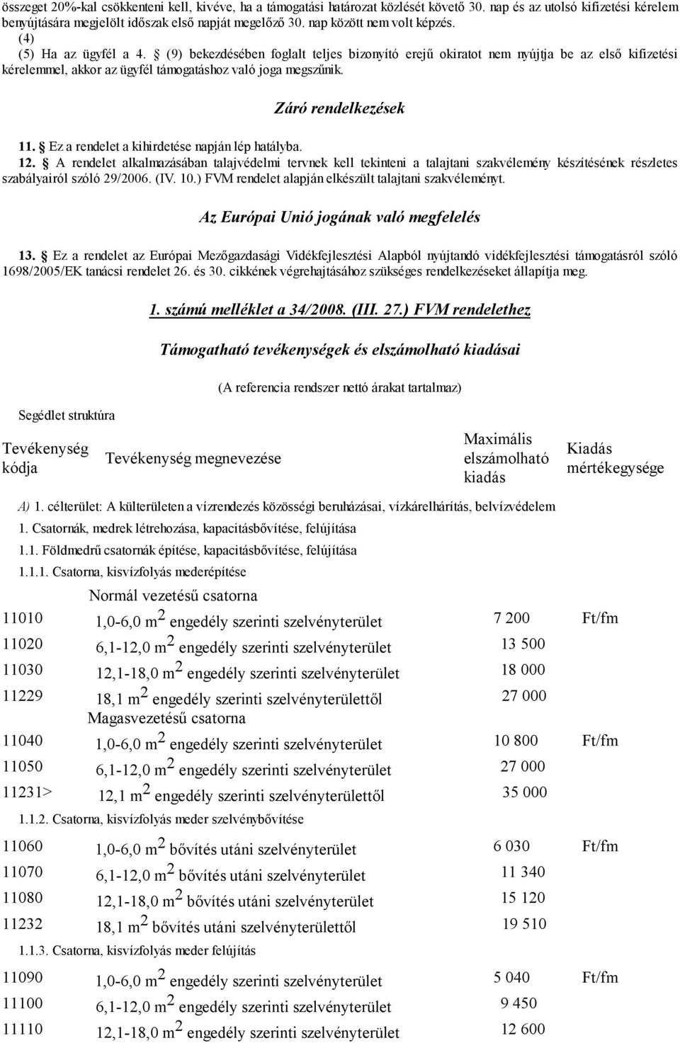 (9) bekezdésében foglalt teljes bizonyító erejű okiratot nem nyújtja be az első kifizetési kérelemmel, akkor az ügyfél támogatáshoz való joga megszűnik. Záró rendelkezések 11.