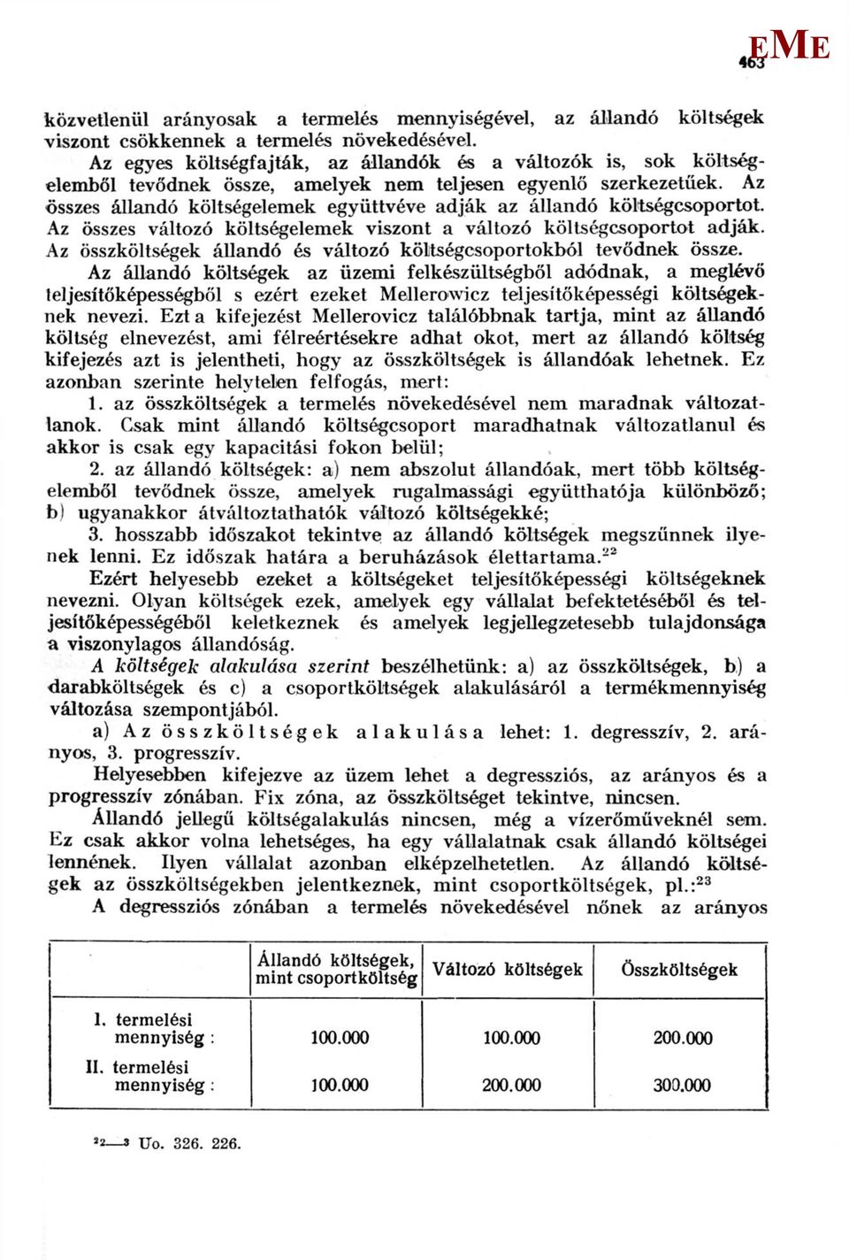 Az összes állandó költségelemek együttvéve adják az állandó költségcsoportot. Az összes változó költségelemek viszont a változó költségcsoportot adják.