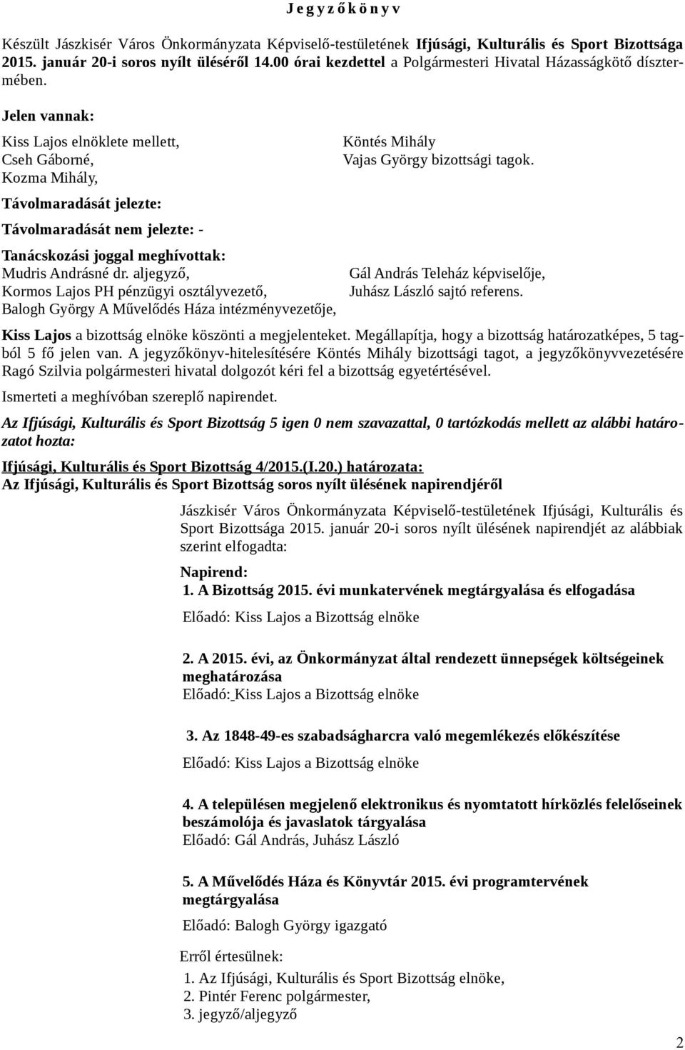 Jelen vannak: Kiss Lajos elnöklete mellett, Cseh Gáborné, Kozma Mihály, Távolmaradását jelezte: Távolmaradását nem jelezte: - Tanácskozási joggal meghívottak: Mudris Andrásné dr.