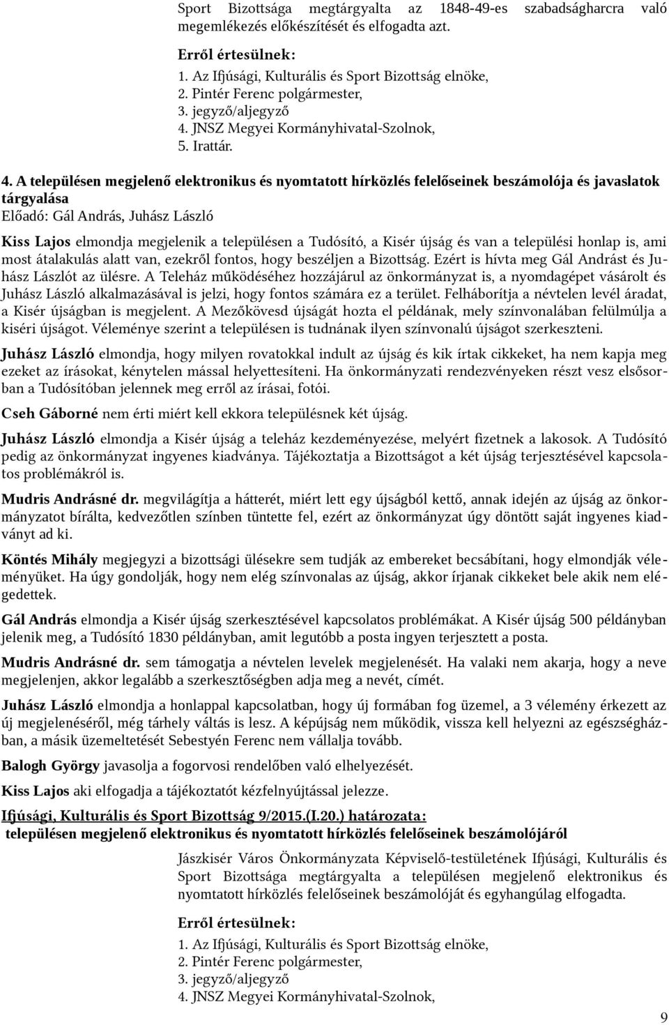 Tudósító, a Kisér jújság és van a települési honlap is, ami most átalakulás alat van, ezekről fontos, hogy beszéljen a Bizotság. Ezért is hívta meg Gál Andrást és Juhász Lászlót az ülésre.