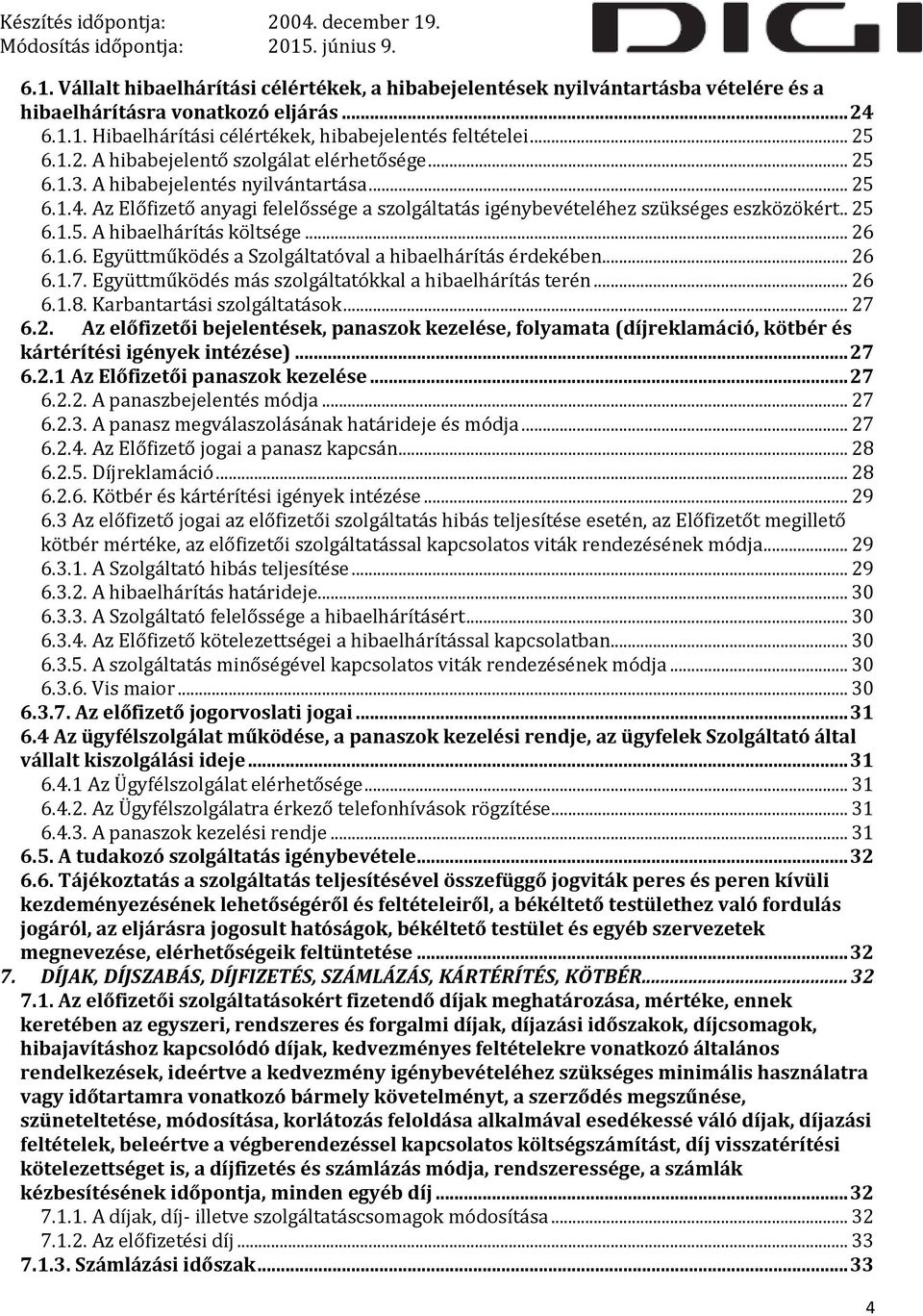 .. 26 6.1.7. Együttműködés más szolgáltatókkal a hibaelhárítás terén... 26 6.1.8. Karbantartási szolgáltatások... 27 6.2. Az előfizetői bejelentések, panaszok kezelése, folyamata (díjreklamáció, kötbér és kártérítési igények intézése).