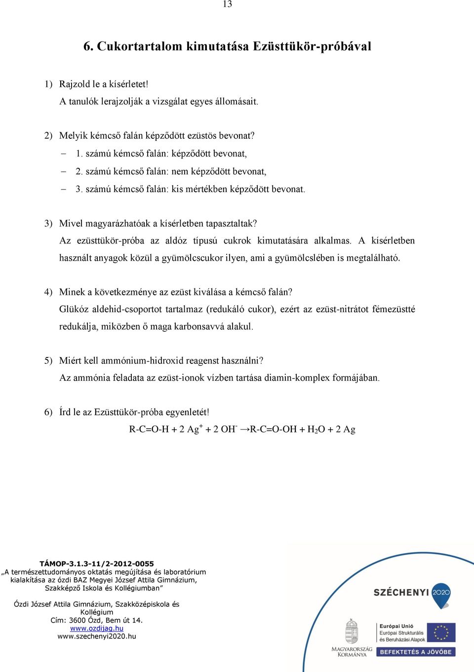 Az ezüsttükör-próba az aldóz típusú cukrok kimutatására alkalmas. A kísérletben használt anyagok közül a gyümölcscukor ilyen, ami a gyümölcslében is megtalálható.